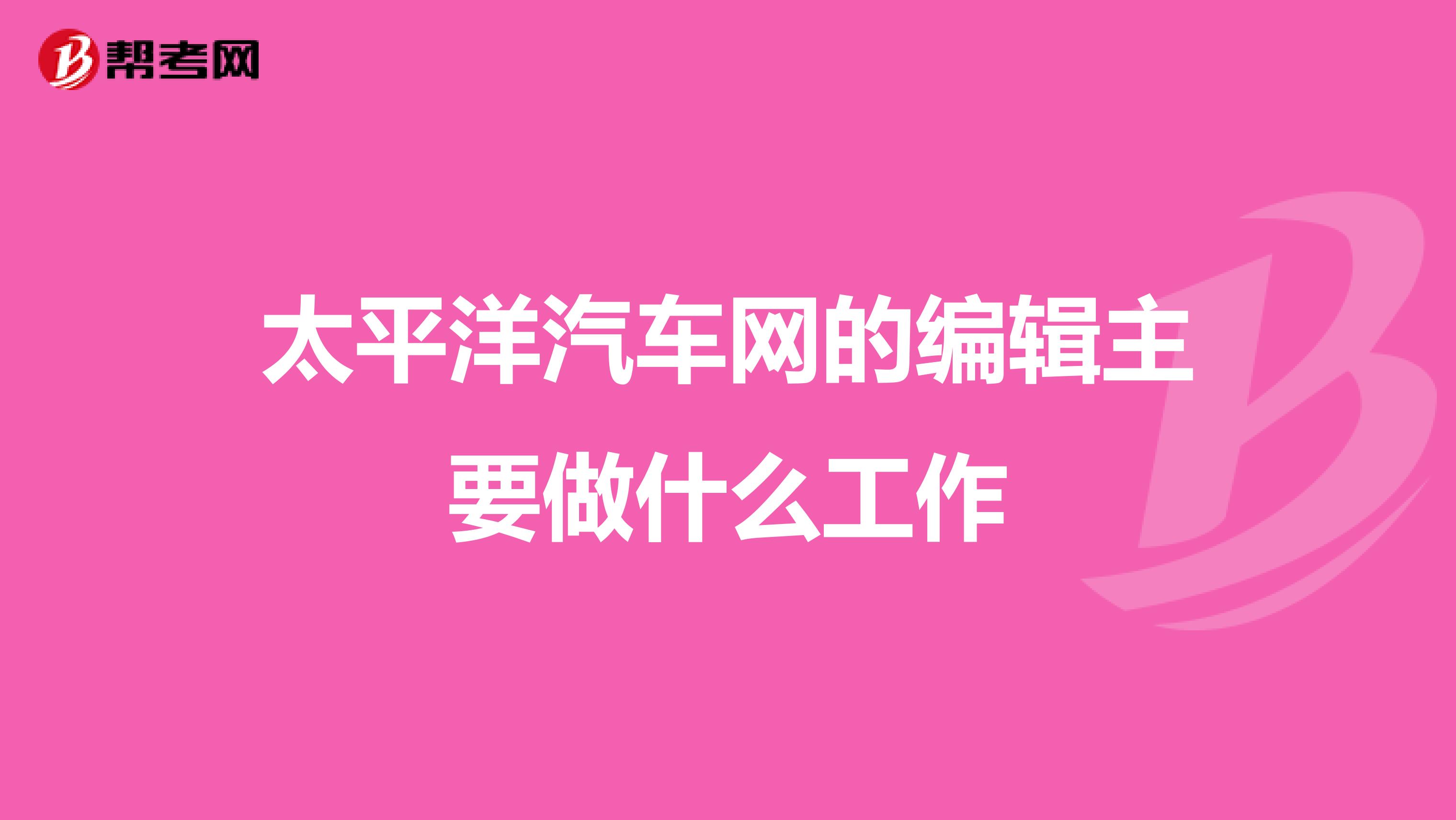 太平洋汽车网的编辑主要做什么工作