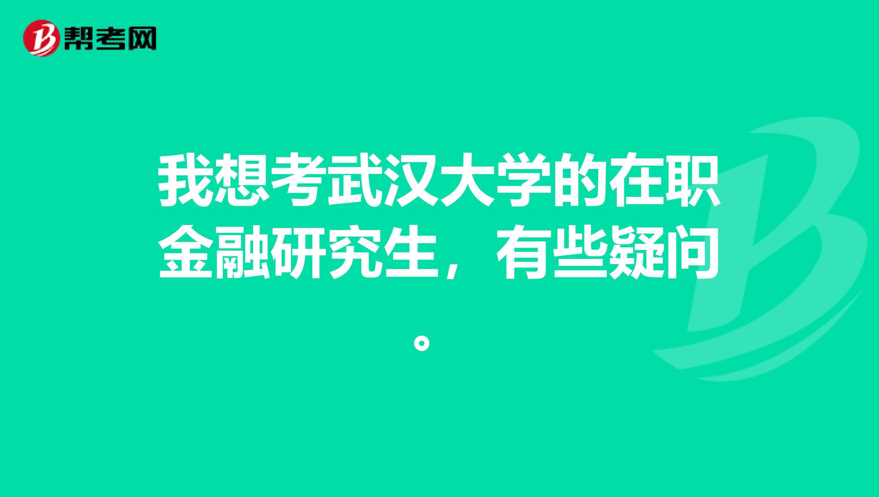我想考武汉大学的在职金融研究生,有些疑问。
