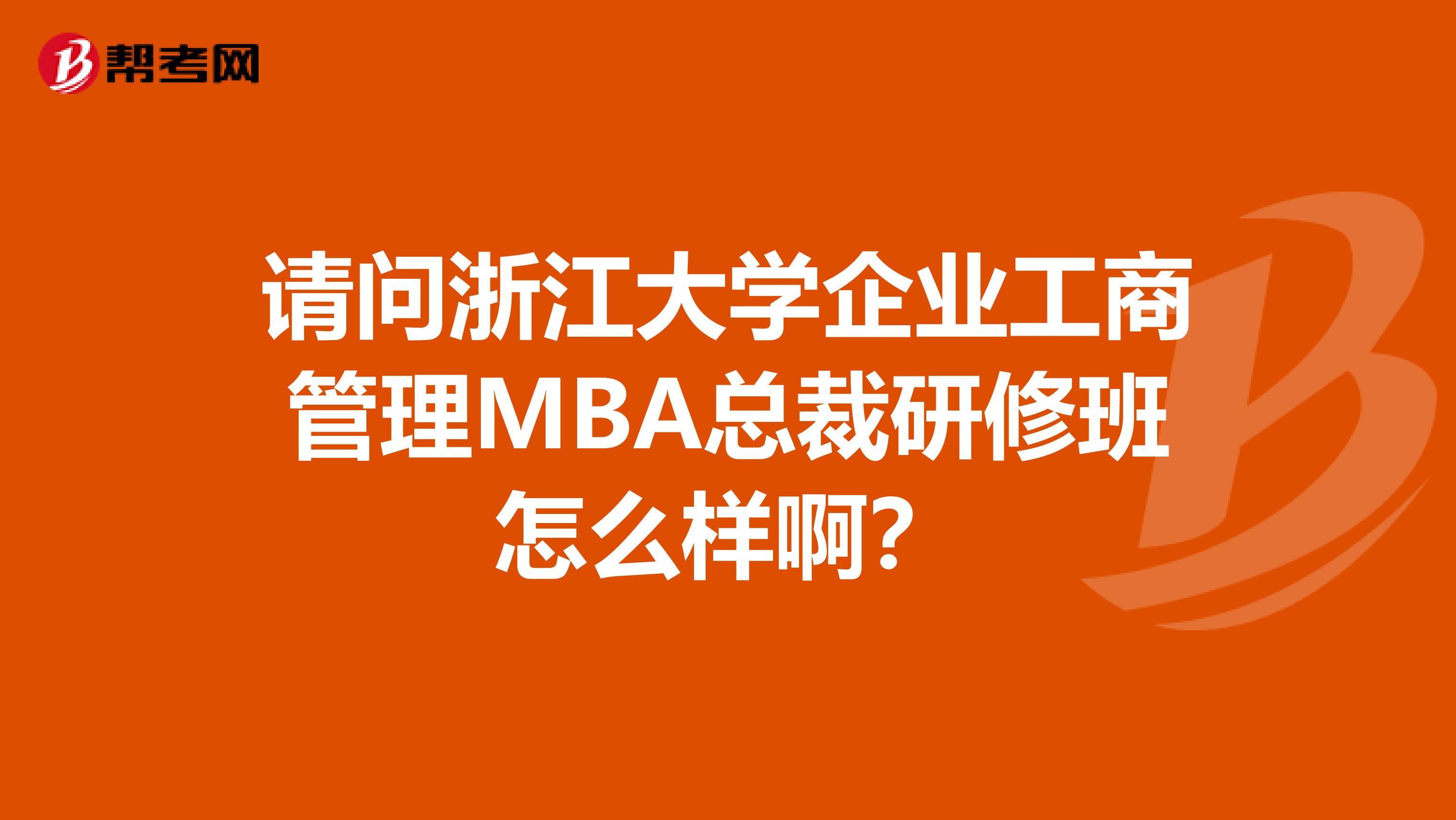 请问浙江大学企业工商管理MBA总裁研修班怎么样啊？