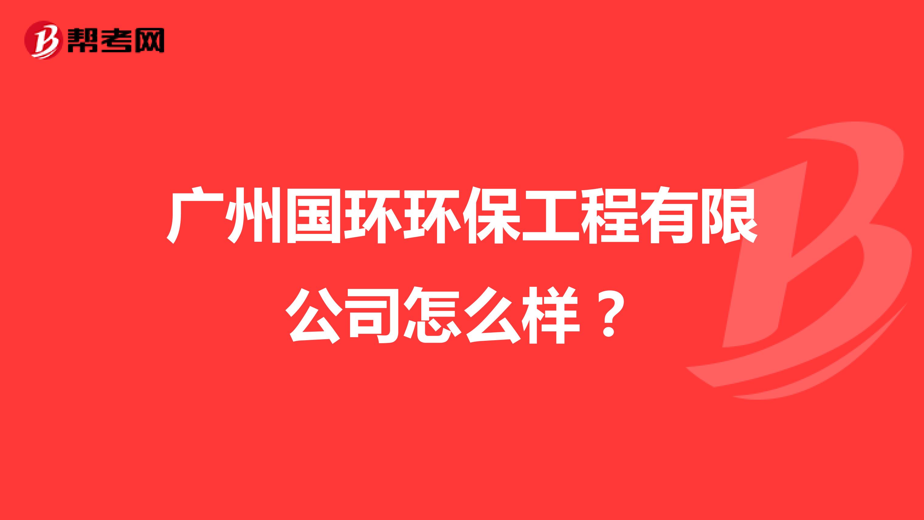 广州国环环保工程有限公司怎么样？