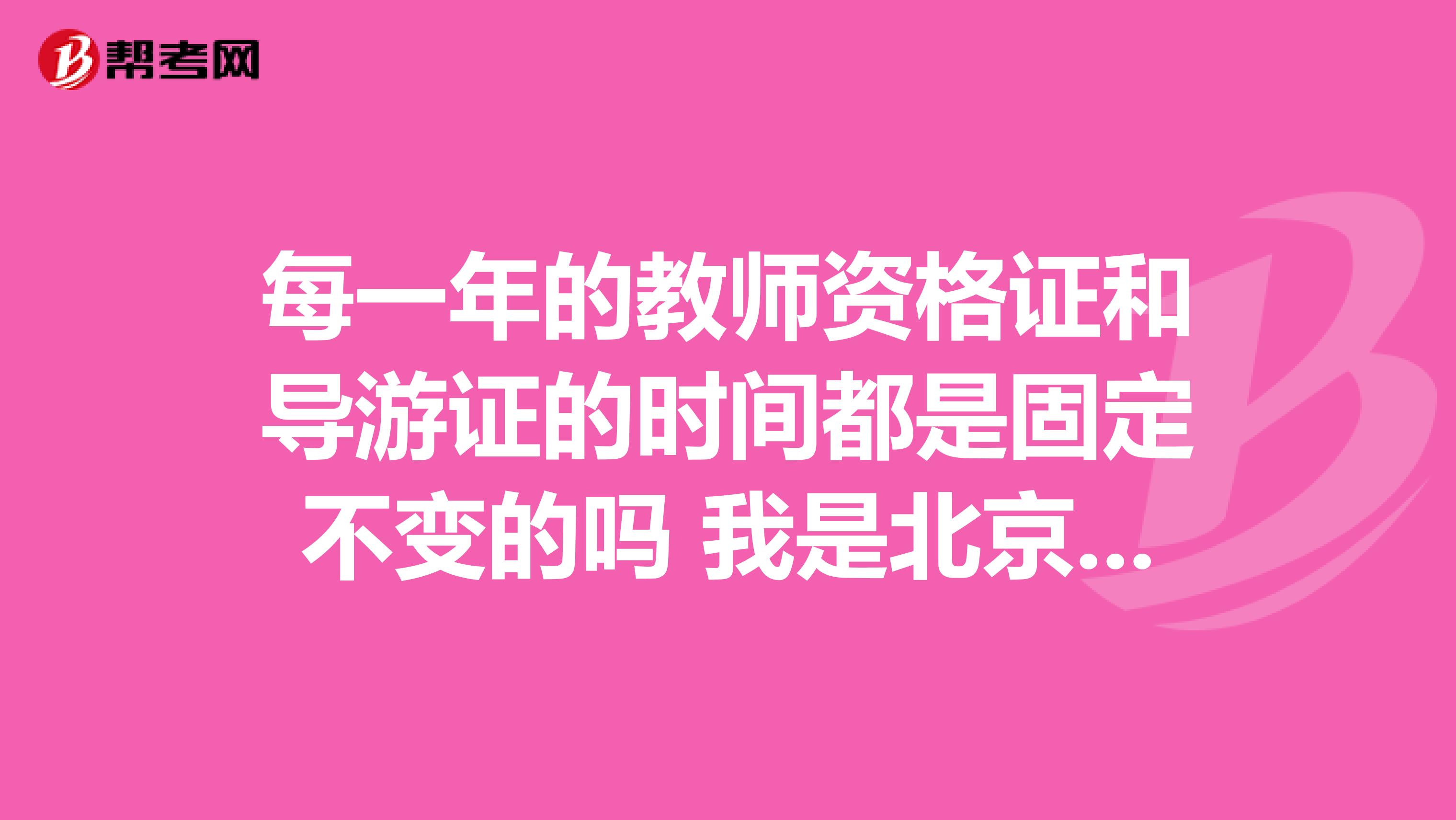 每一年的教师资格证和导游证的时间都是固定不变的吗 我是北京语言大学的
