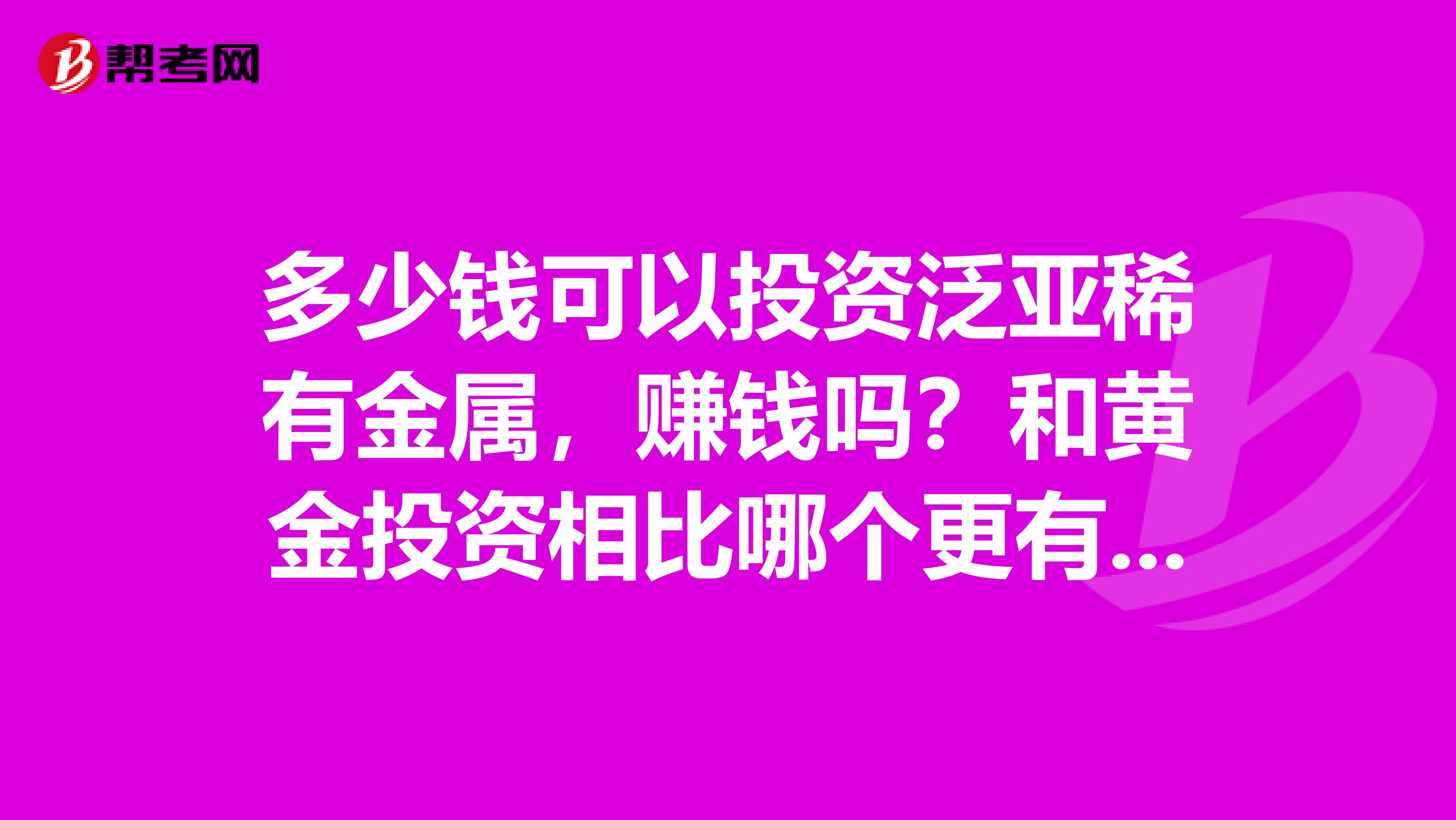多少钱可以投资泛亚稀有金属，赚钱吗？和黄金投资相比哪个更有优势？