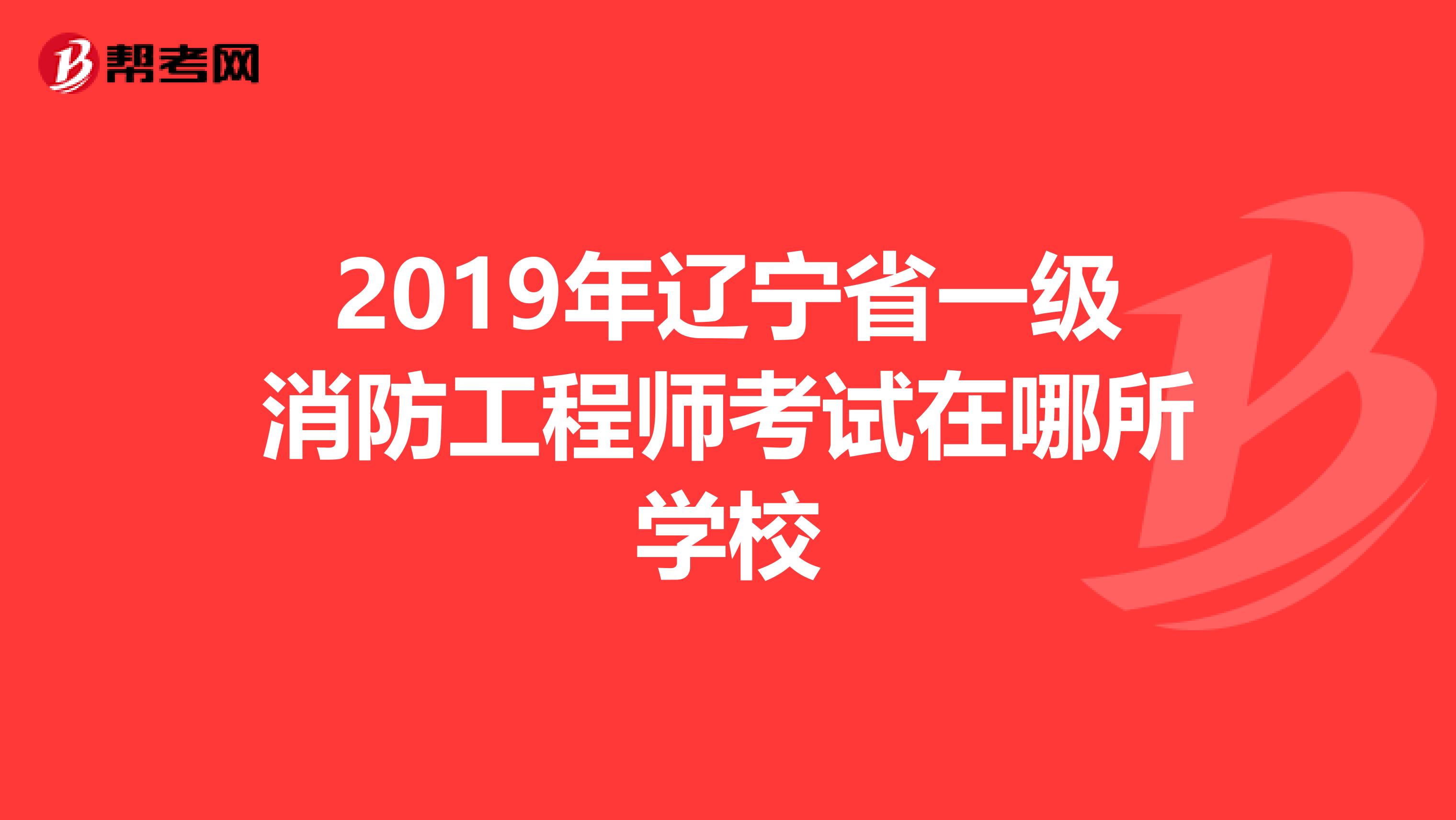 2019年辽宁省一级消防工程师考试在哪所学校