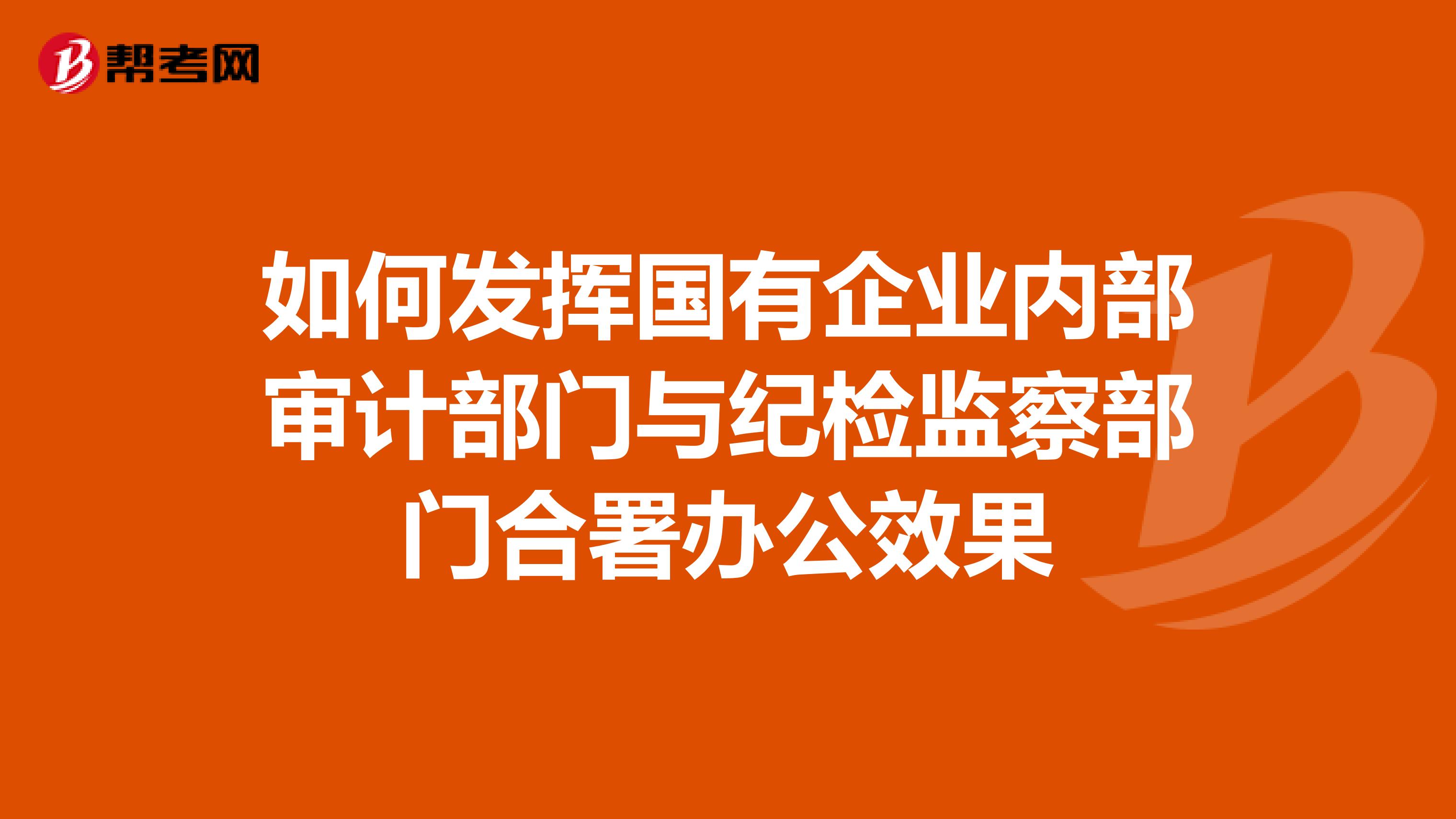 如何发挥国有企业内部审计部门与纪检监察部门合署办公效果