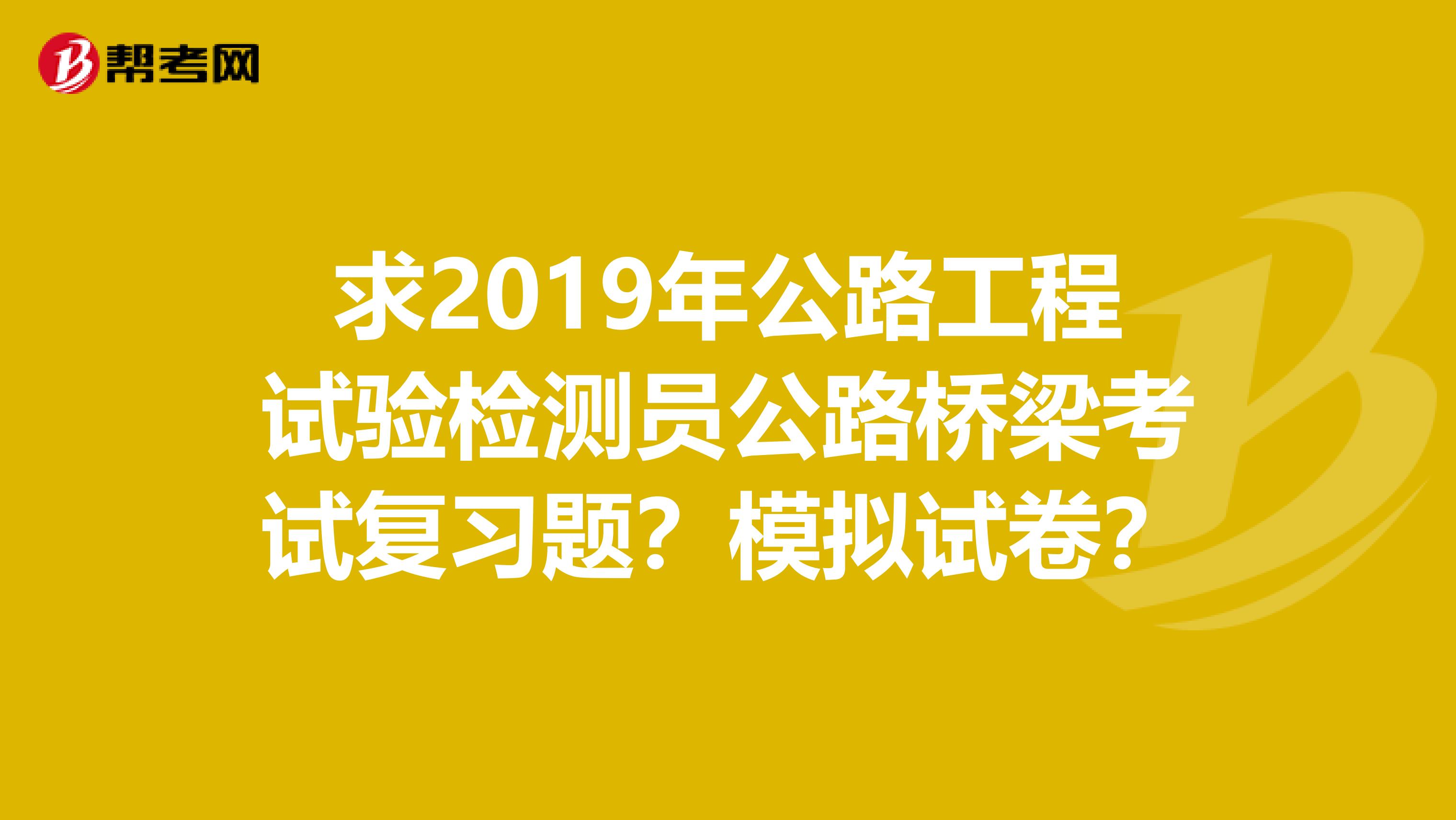 求2019年公路工程試驗檢測員公路橋梁考試復習題？模擬試卷？