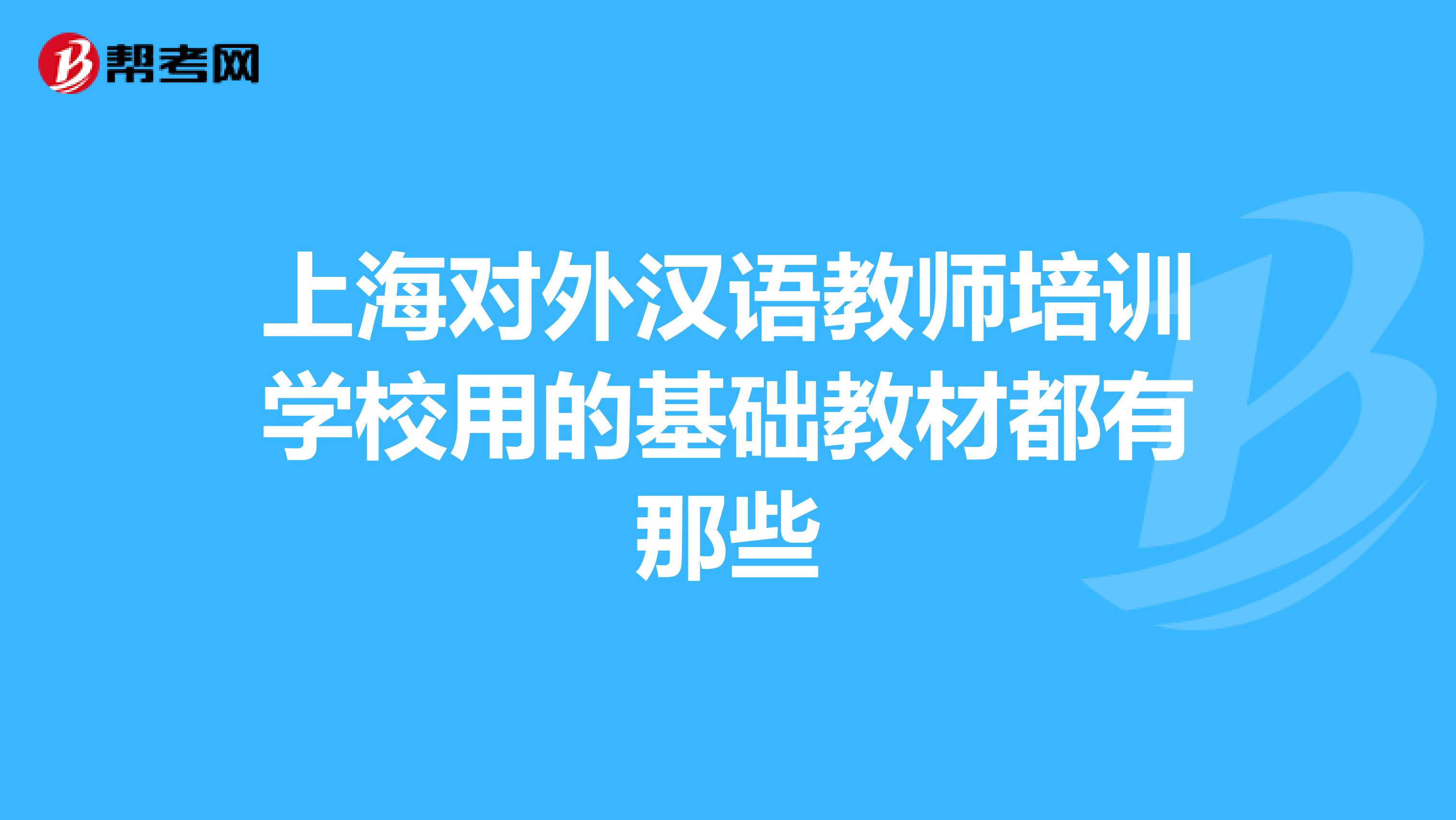 上海对外汉语教师培训学校用的基础教材都有那些