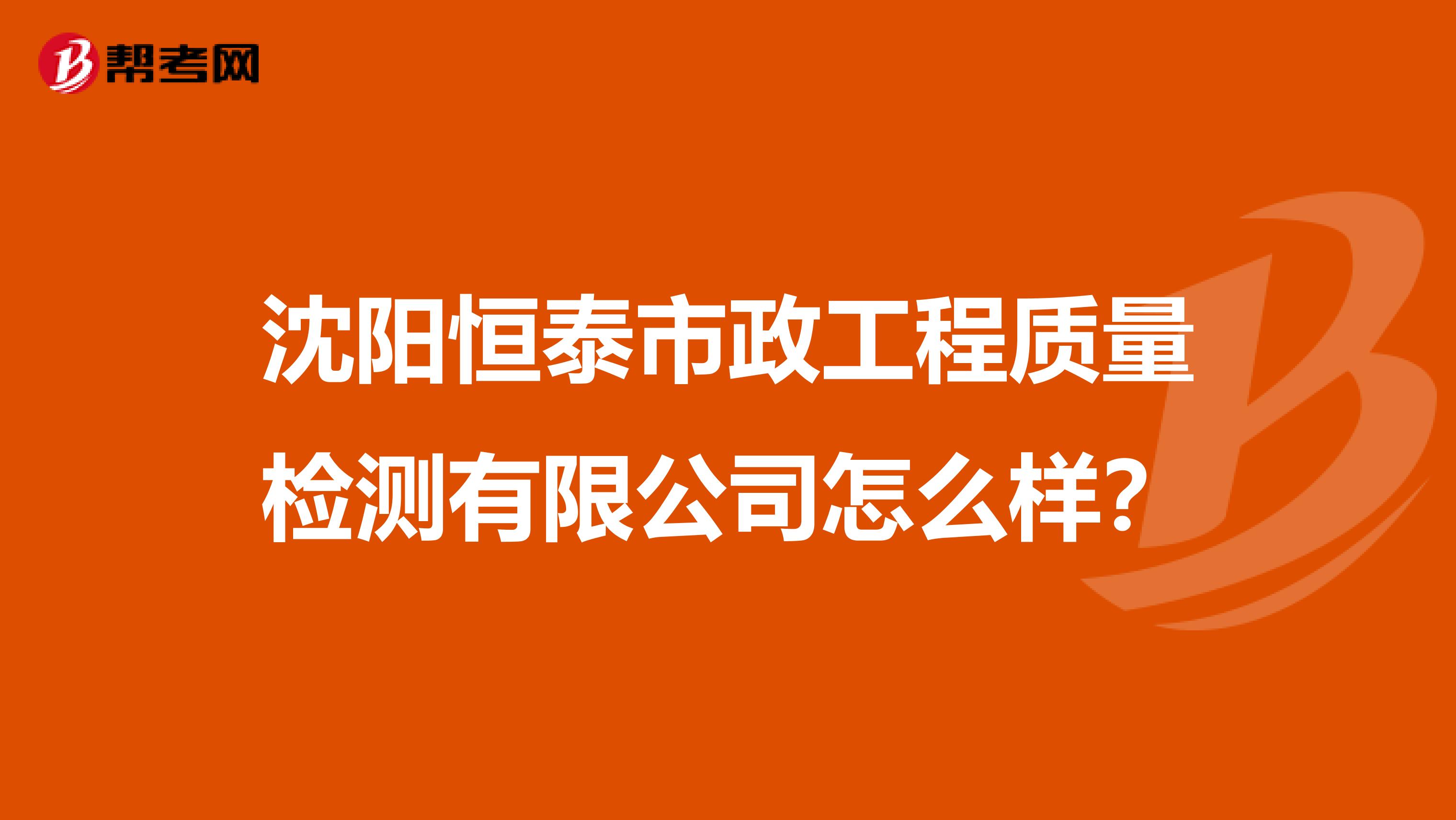 沈阳恒泰市政工程质量检测有限公司怎么样？