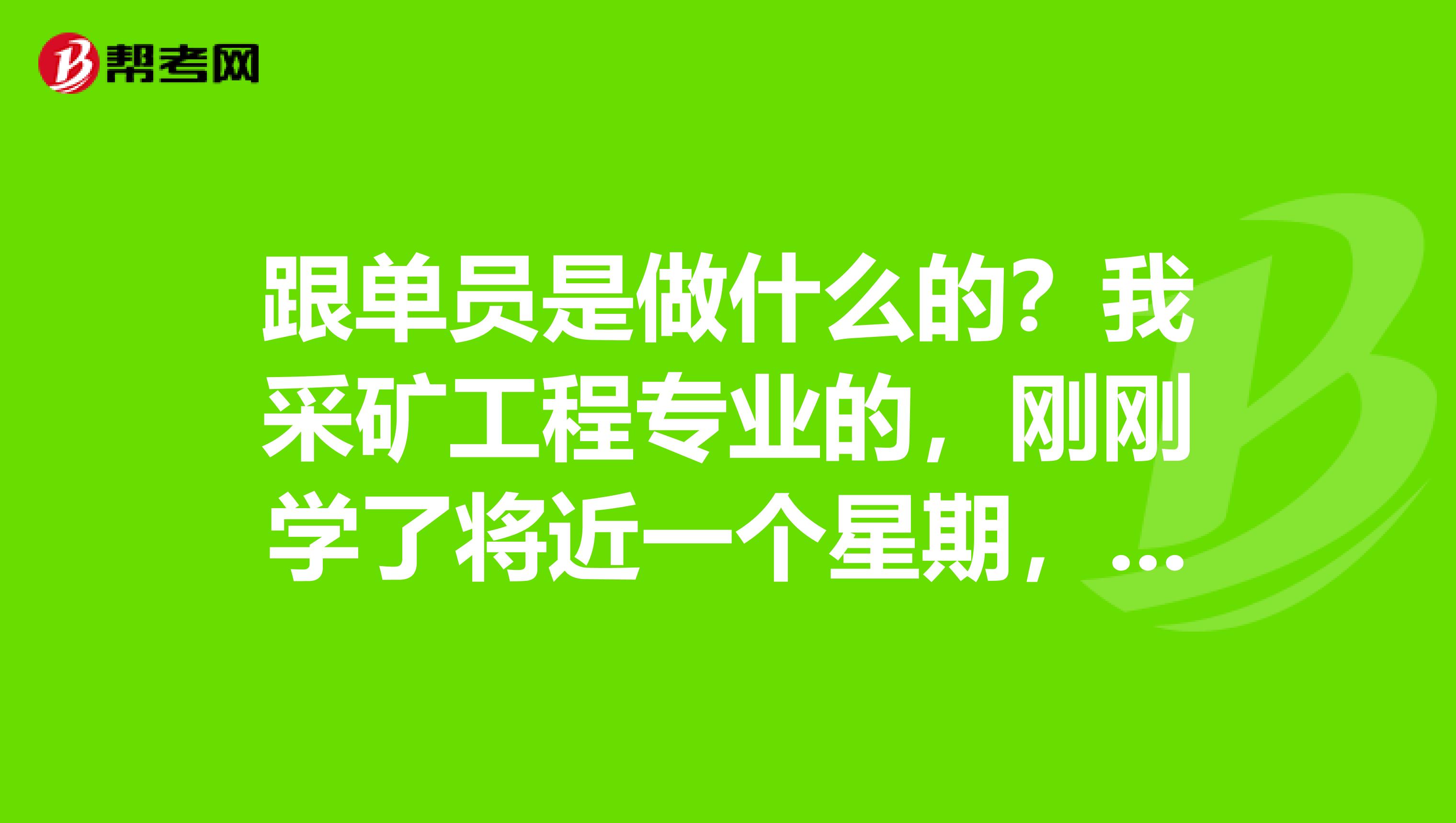 跟单员是做什么的?我采矿工程专业的,刚刚学了将近一个星期,好复杂。
