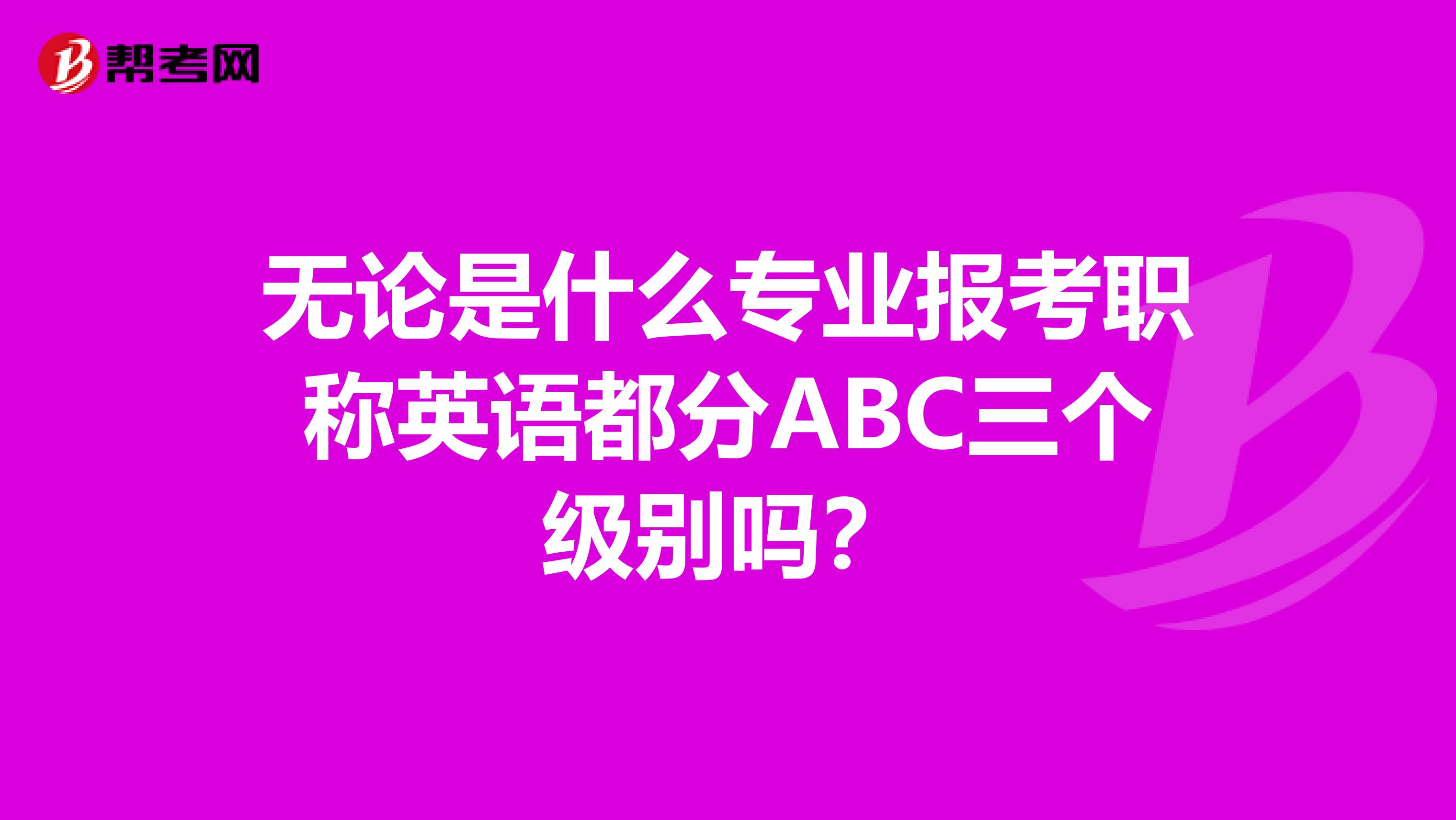 无论是什么专业报考职称英语都分ABC三个级别吗？