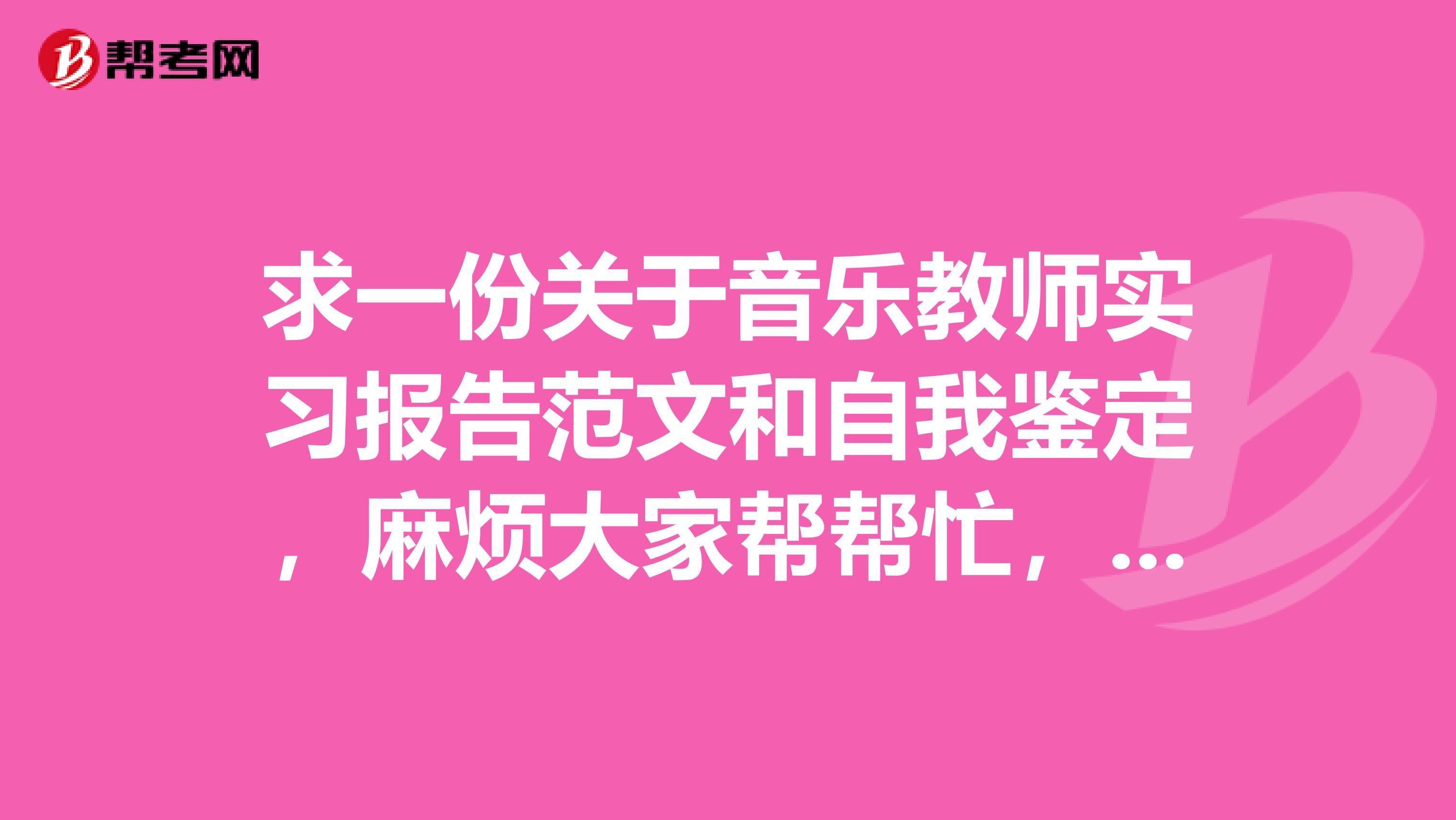 求一份关于音乐教师实习报告范文和自我鉴定,麻烦大家帮帮忙,谢谢啦字数在五百左右就行
