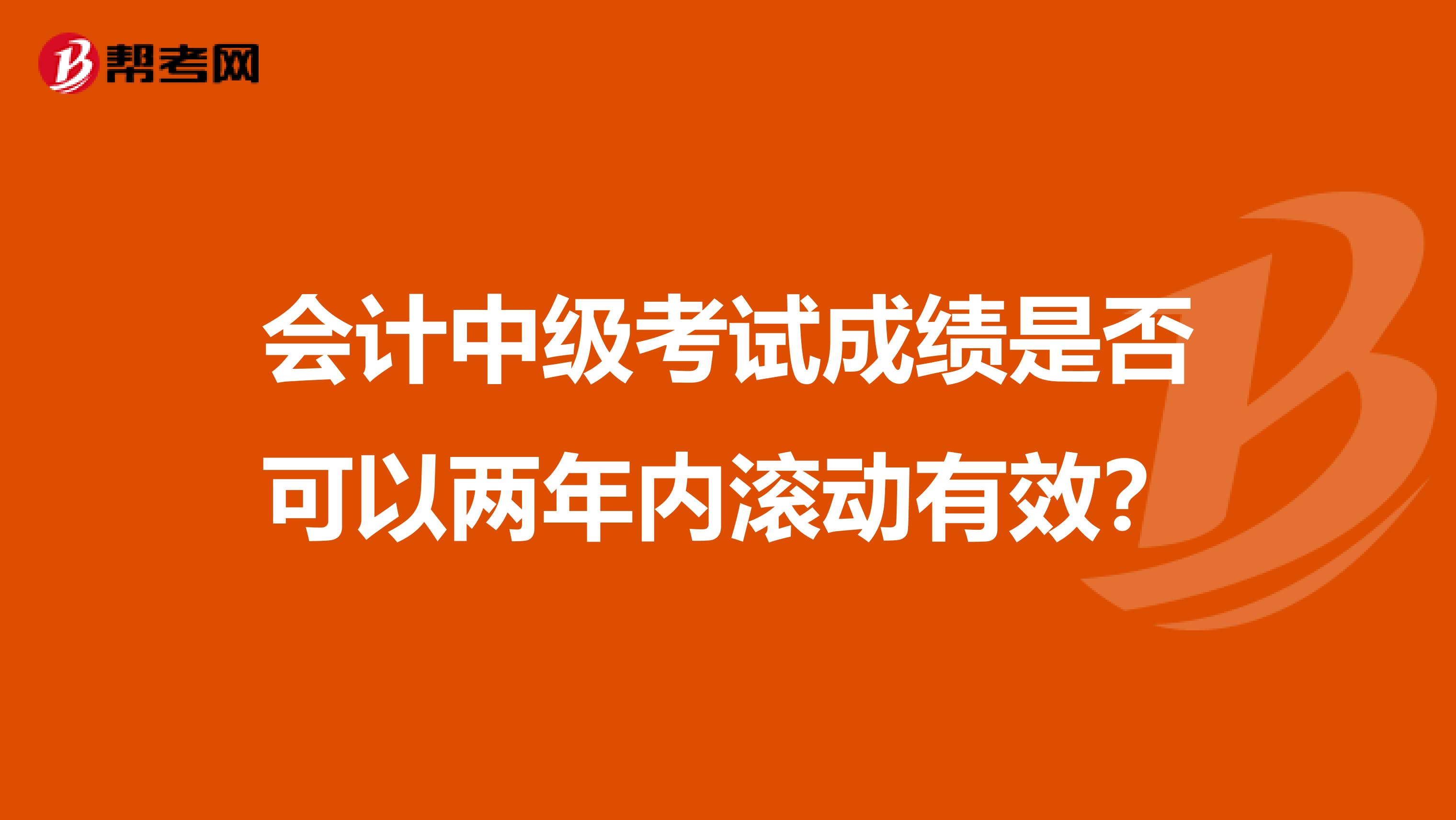 会计中级考试成绩是否可以两年内滚动有效？