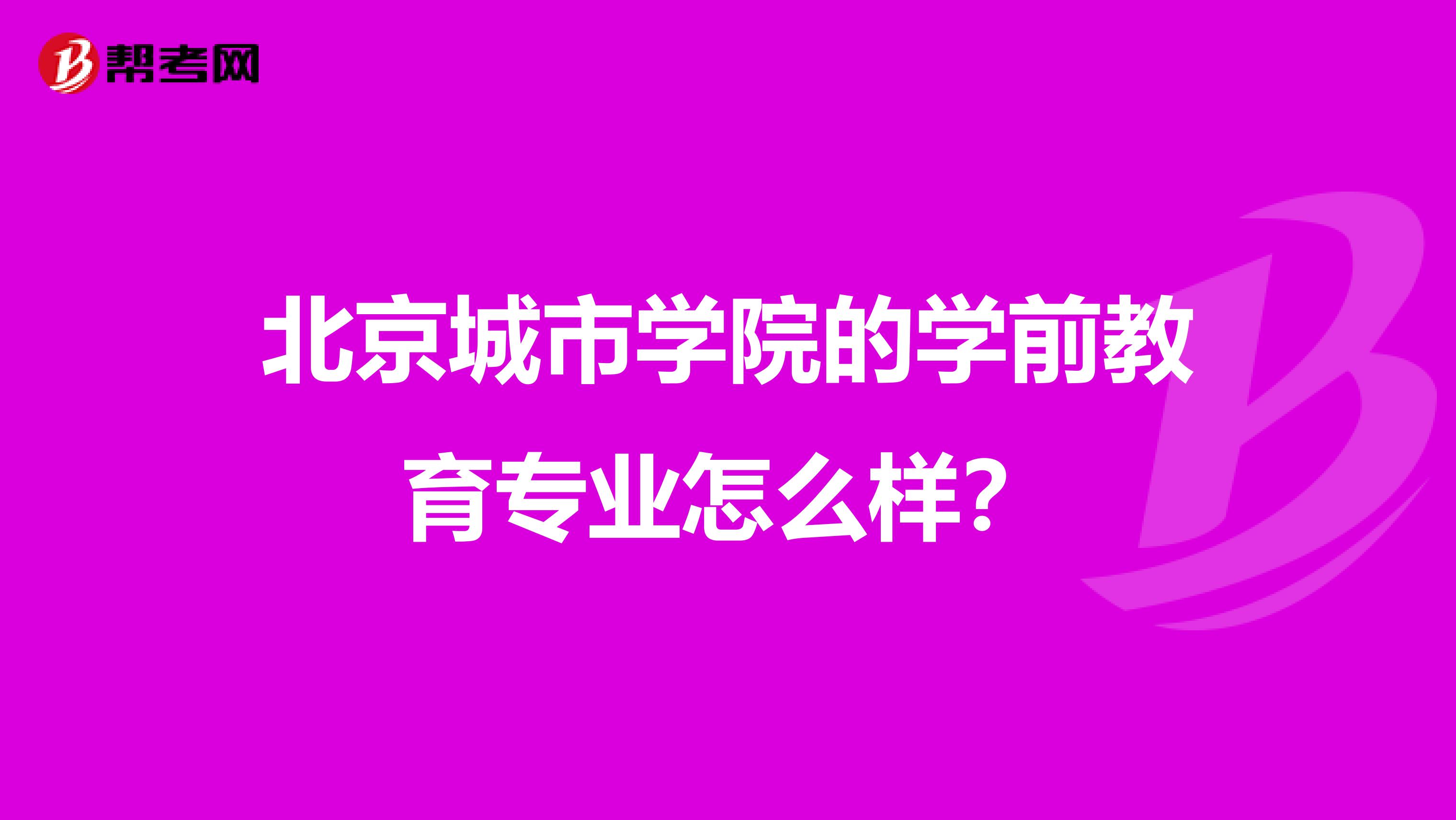北京城市学院的学前教育专业怎么样？