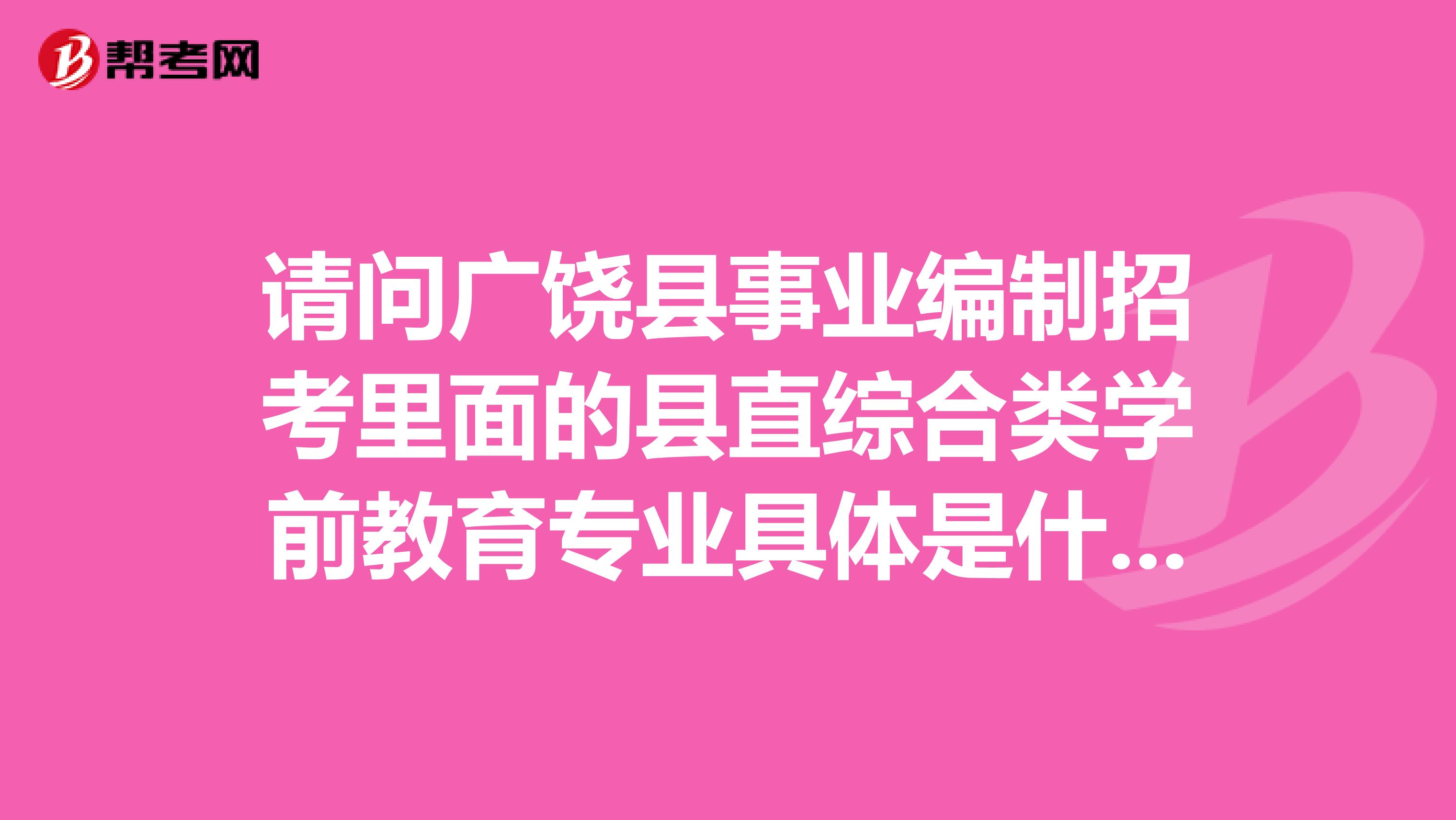 请问广饶县事业编制招考里面的县直综合类学前教育专业具体是什么职位,是幼师吗?