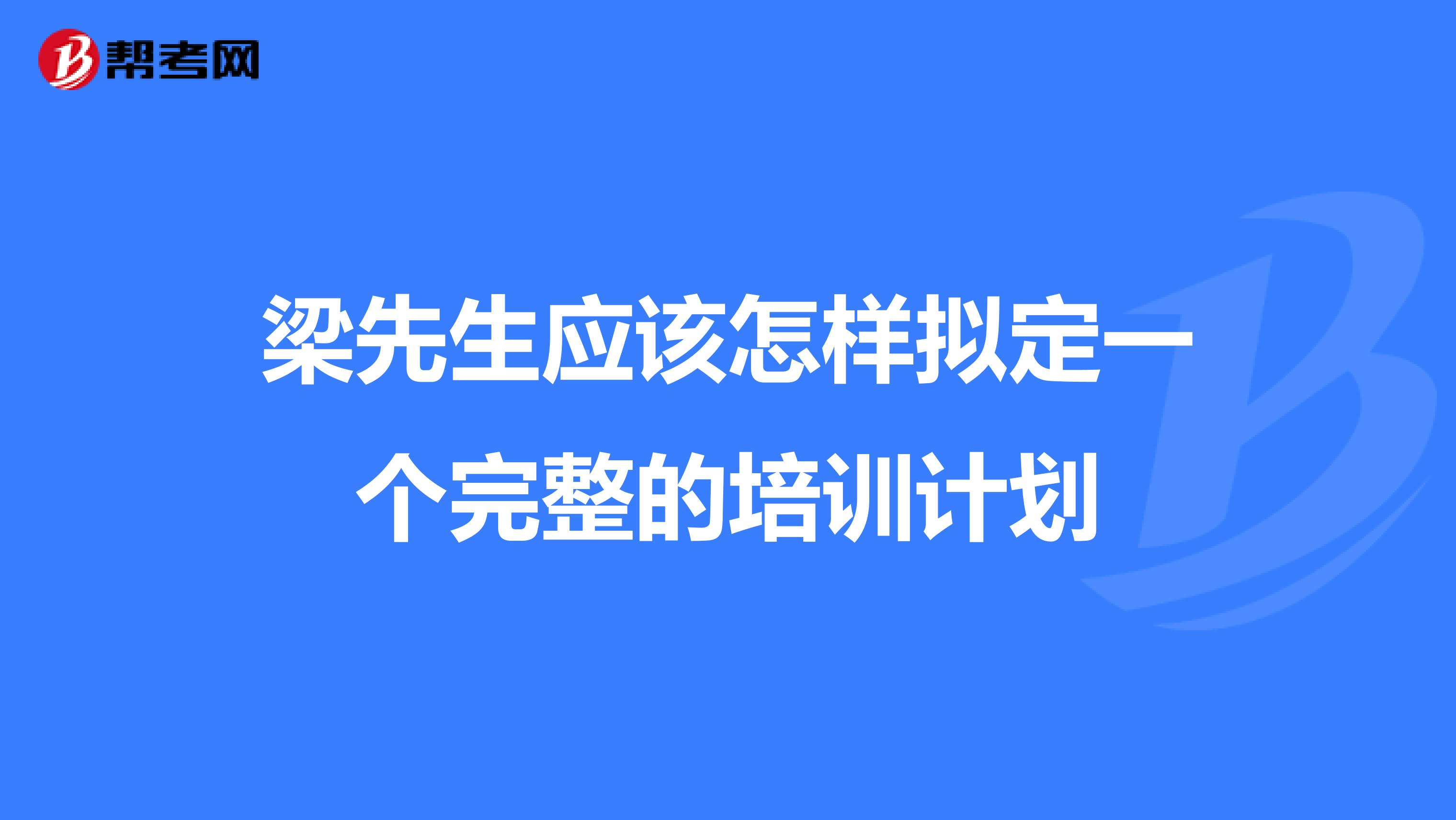 梁先生应该怎样拟定一个完整的培训计划