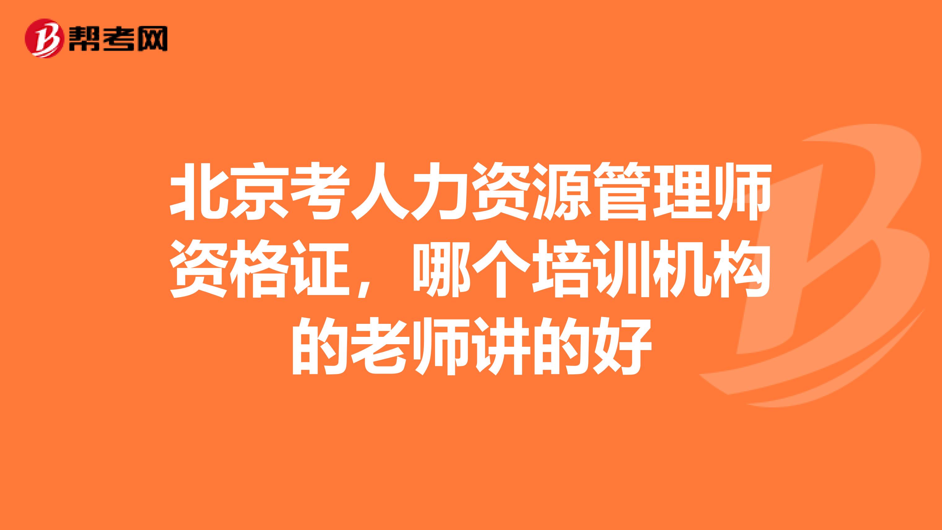 北京考人力资源管理师资格证,哪个培训机构的老师讲的好