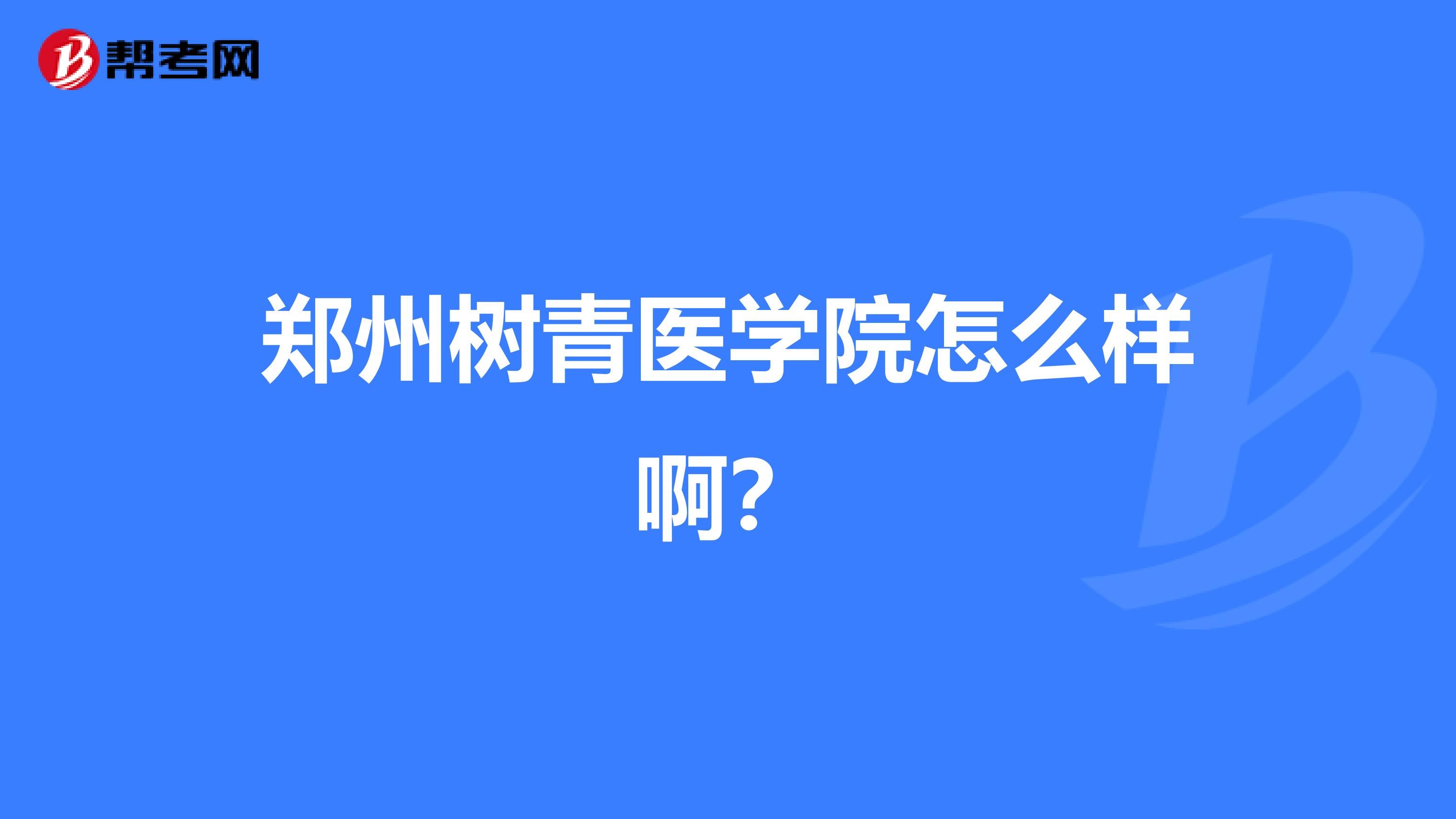 郑州树青医学院怎么样啊?