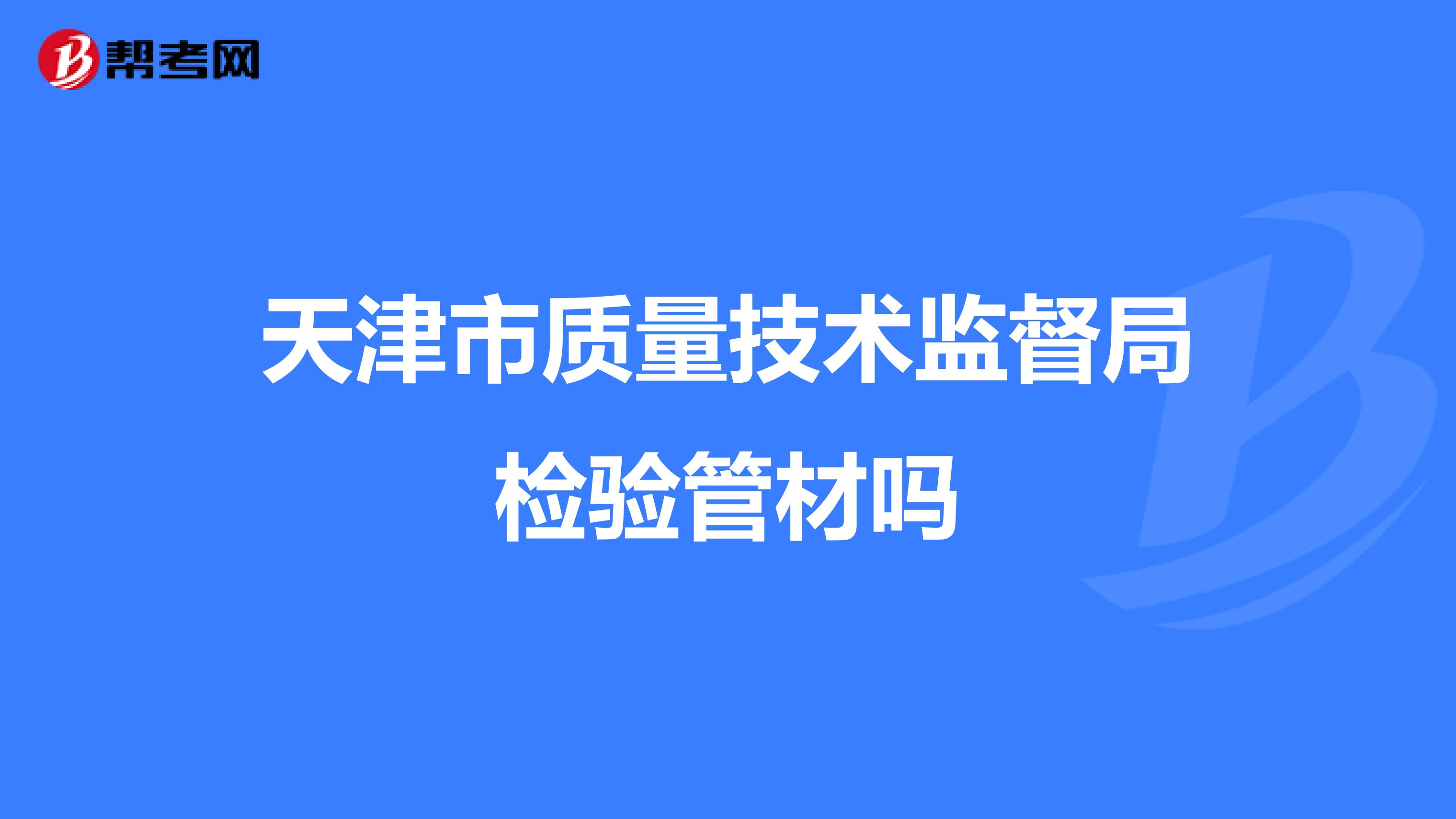 天津市质量技术监督局检验管材吗