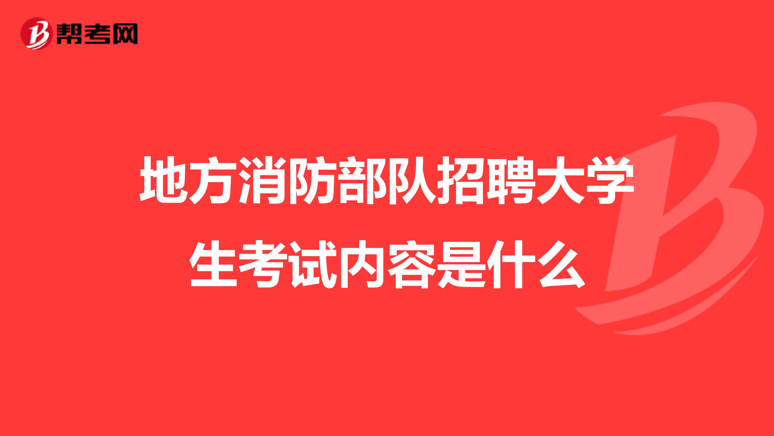 地方消防部队招聘大学生考试内容是什么