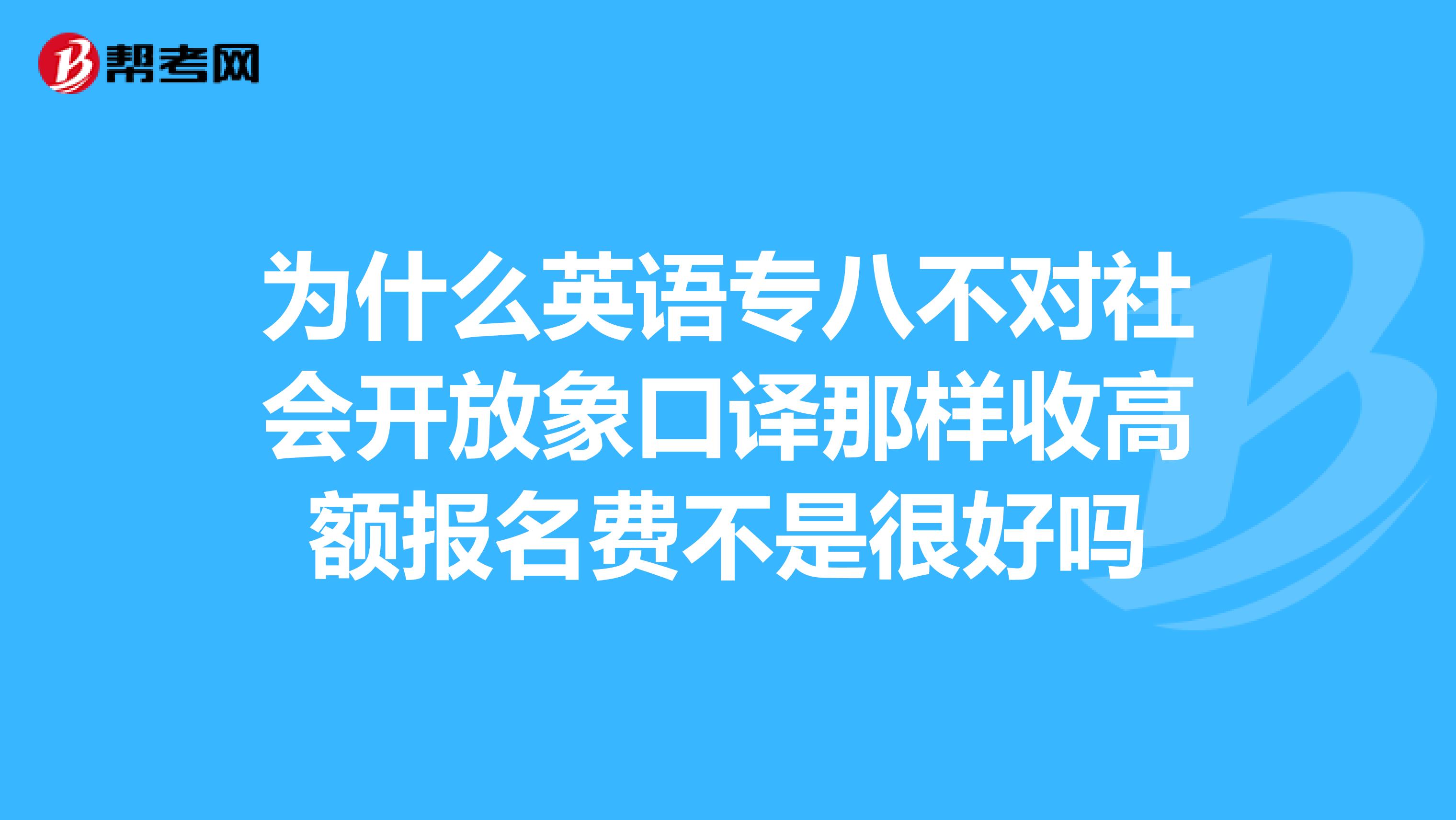 为什么英语专八不对社会开放象口译那样收高额报名费不是很好吗