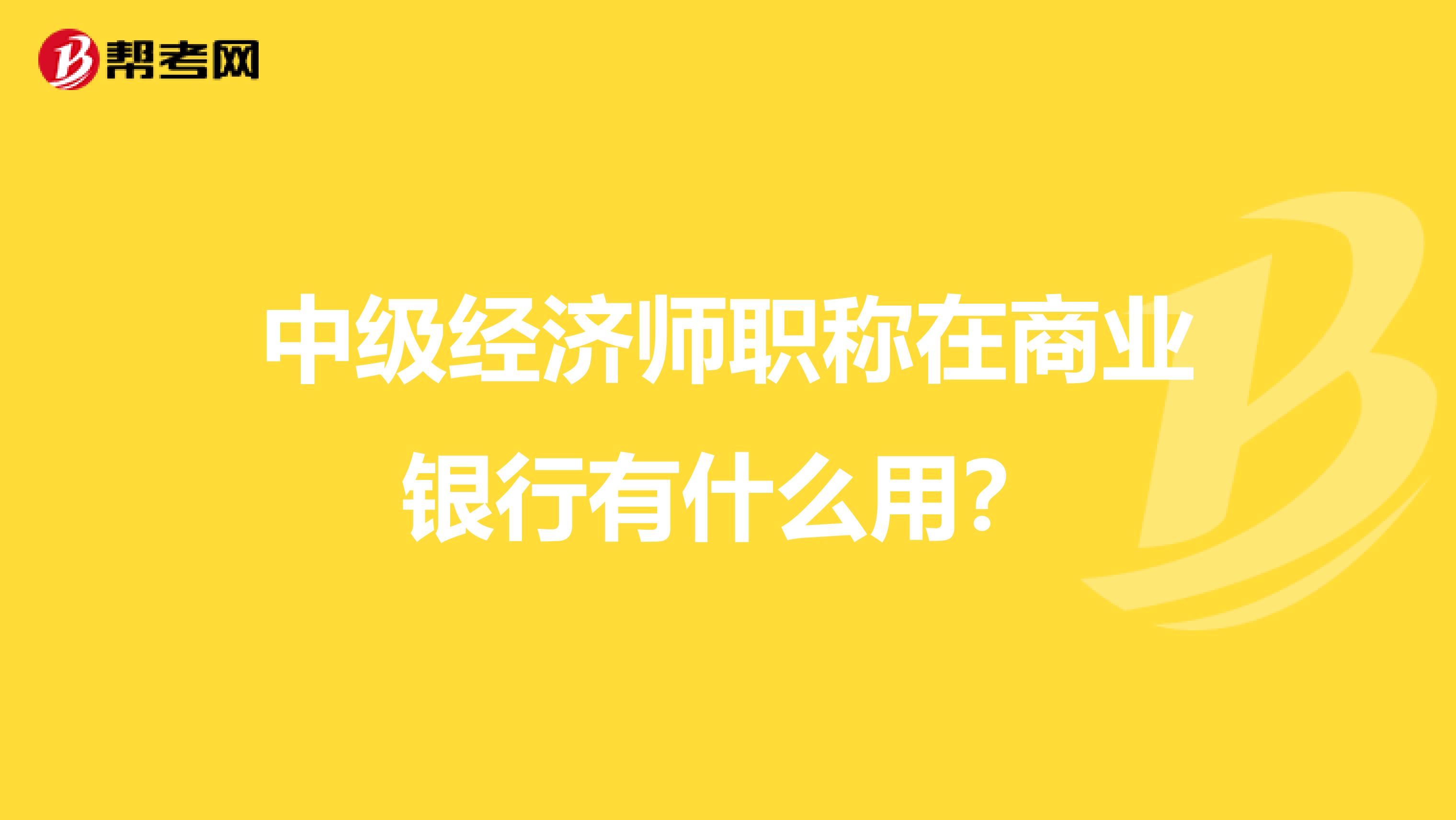 中级经济师职称在商业银行有什么用?