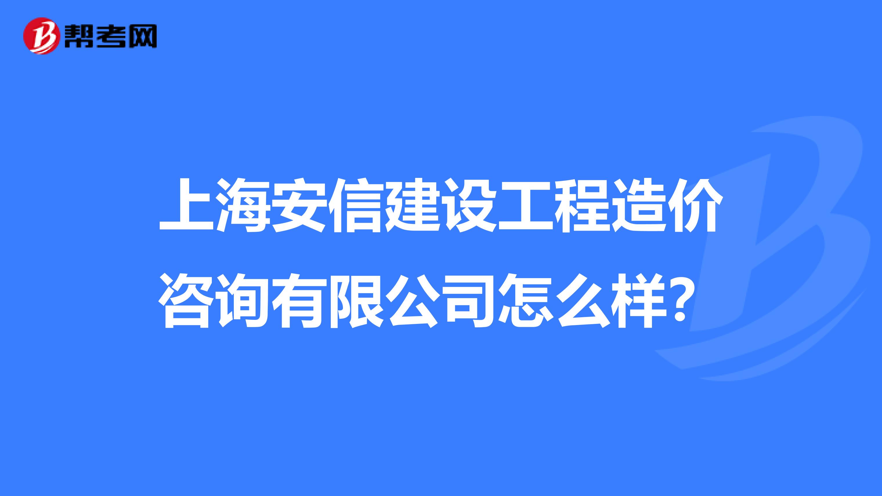 上海安信建设工程造价咨询有限公司怎么样？
