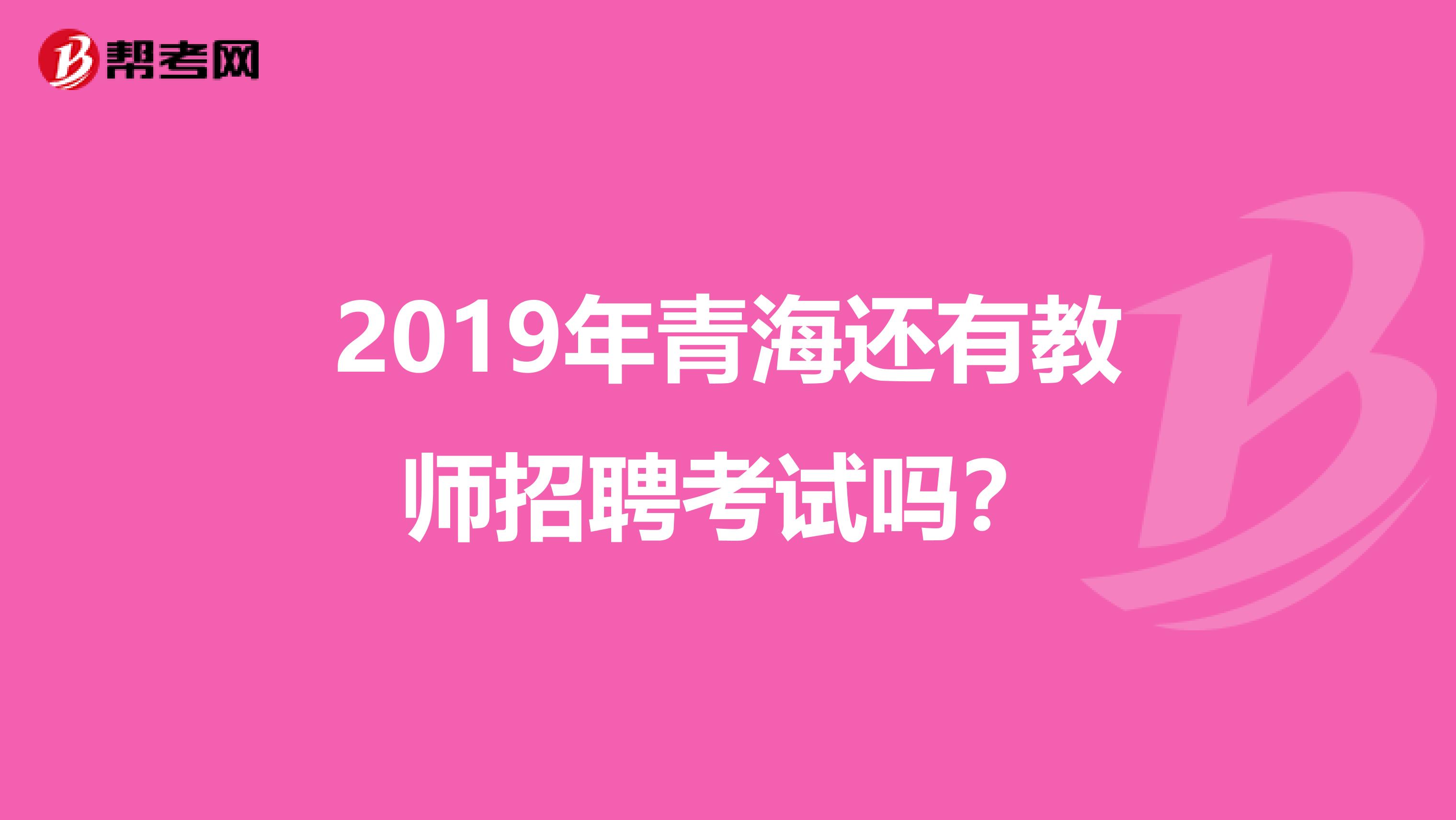 2019年青海还有教师招聘考试吗？