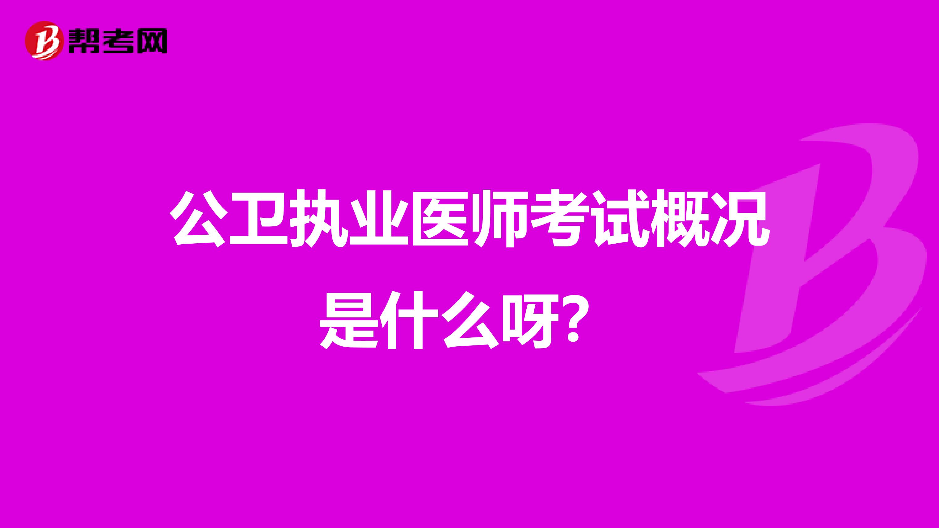 公卫执业医师考试概况是什么呀？