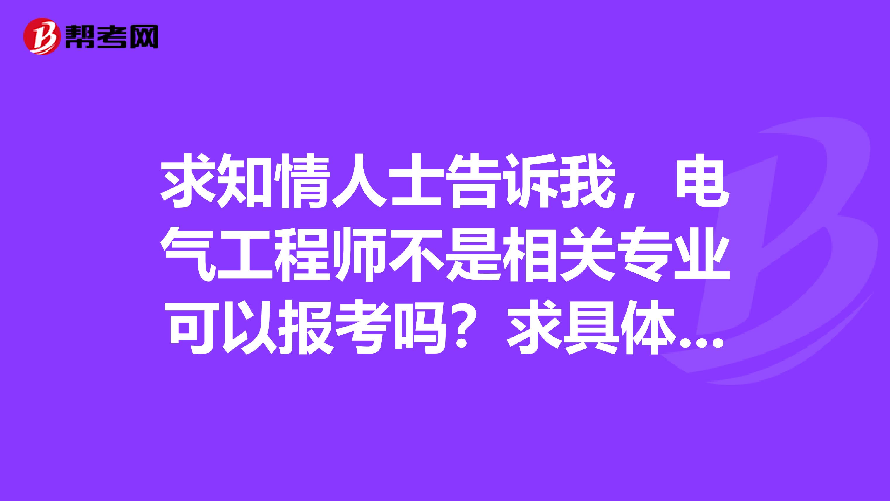 求知情人士告诉我,电气工程师不是相关专业可以报考吗?求具体点,谢谢