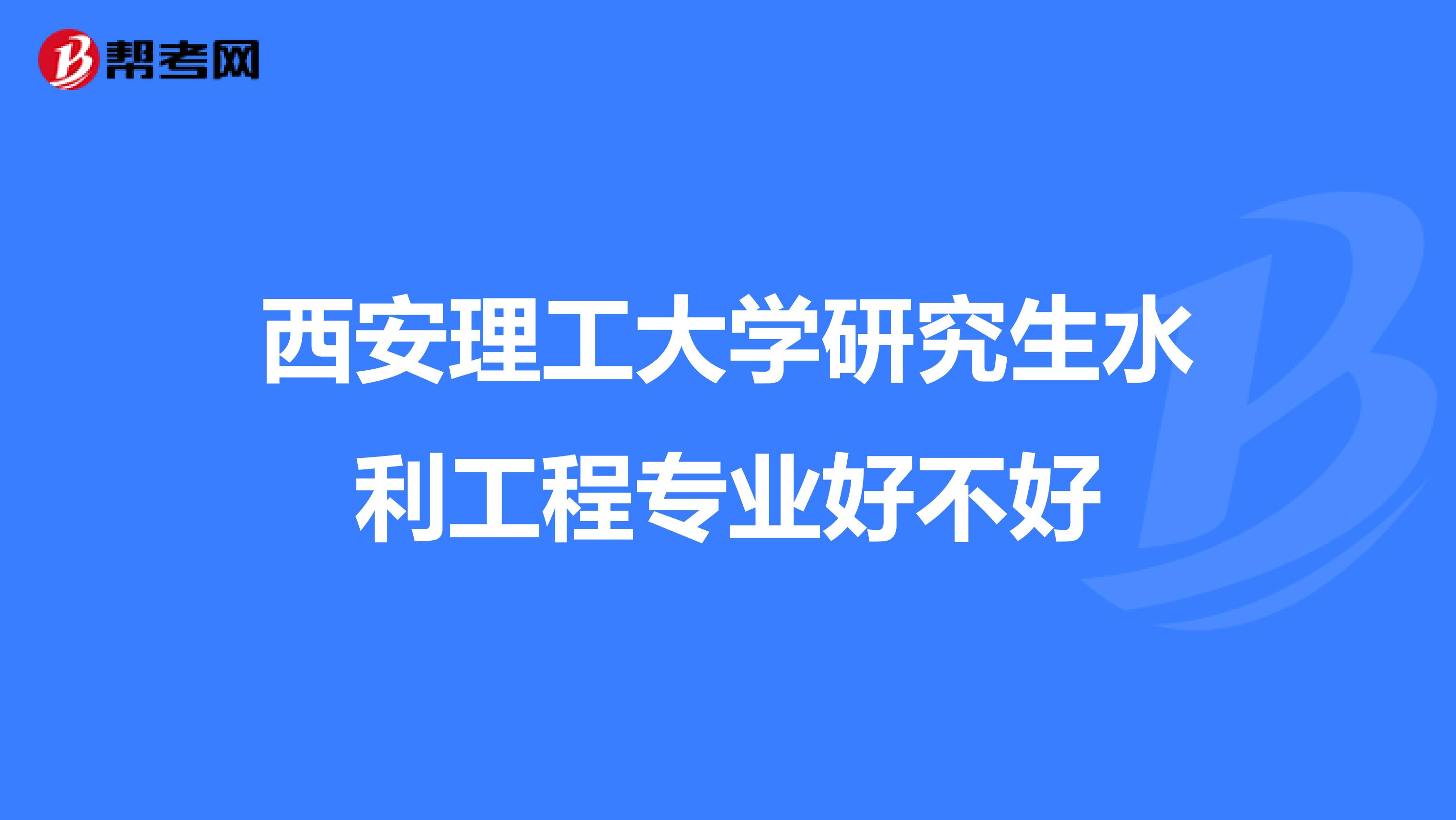 西安理工大学研究生水利工程专业好不好