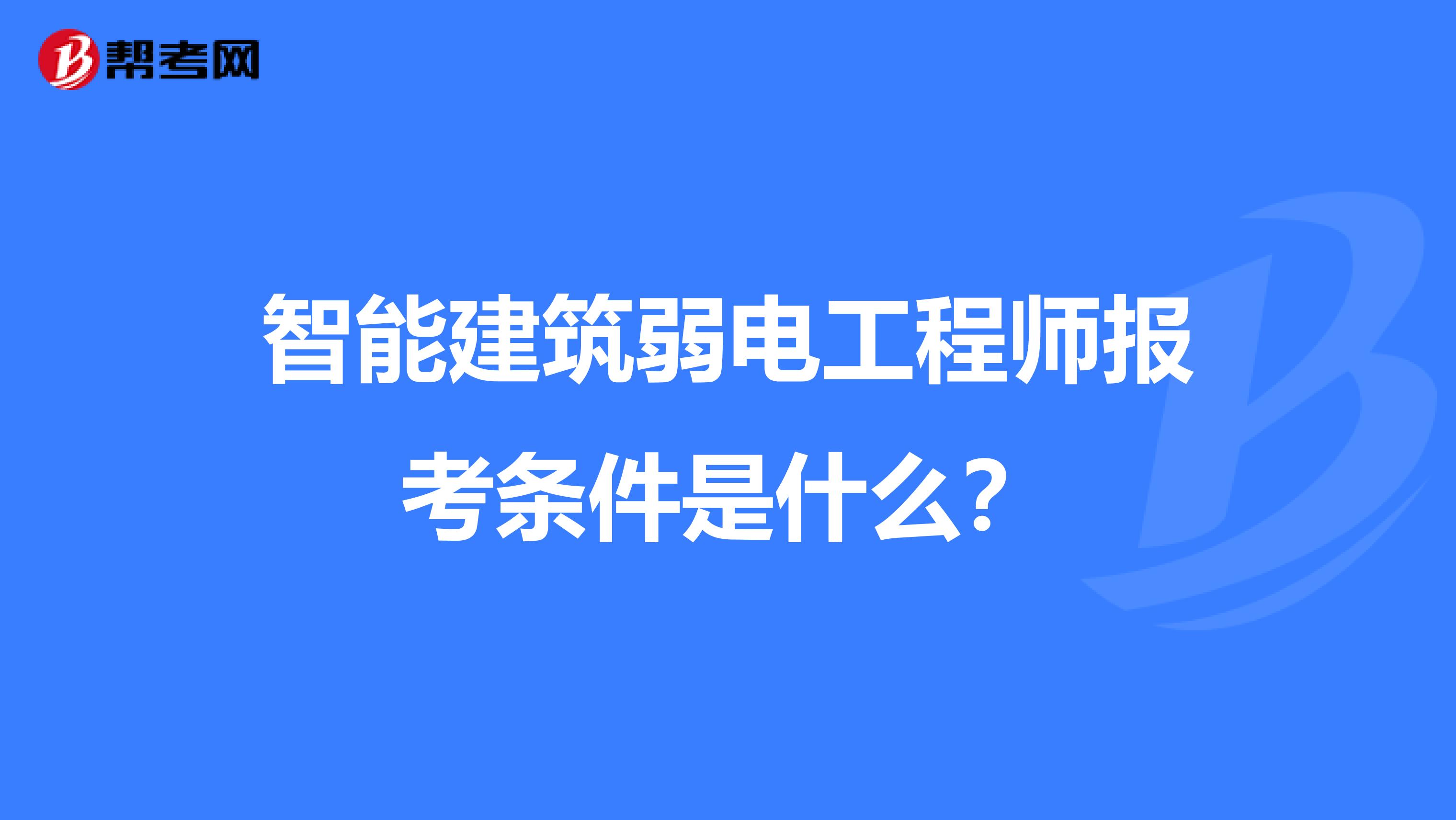 智能建筑弱电工程师报考条件是什么？