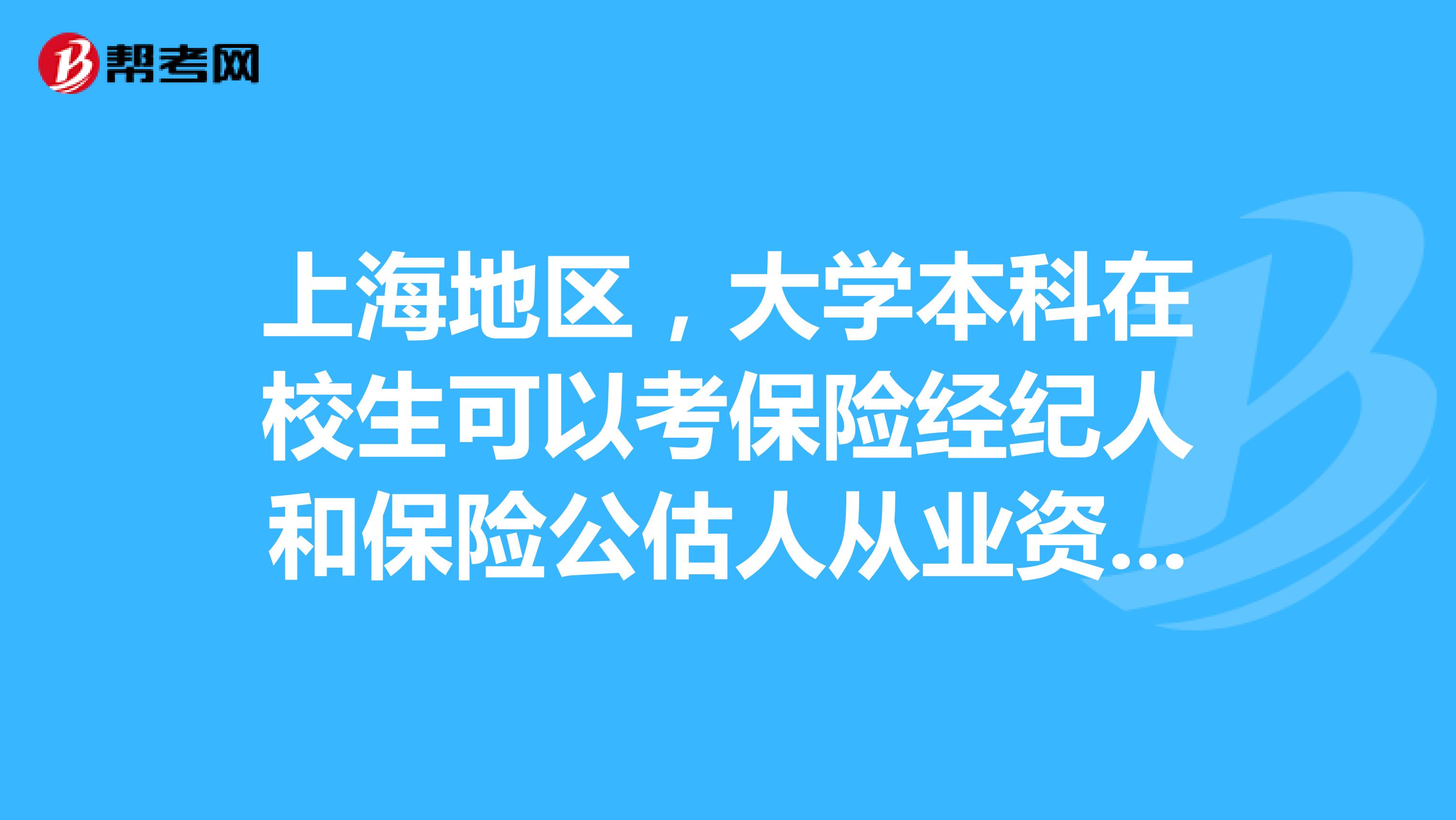 上海地区,大学本科在校生可以考保险经纪人和保险公估人从业资格证吗,在哪里报名。需要什么带证件?