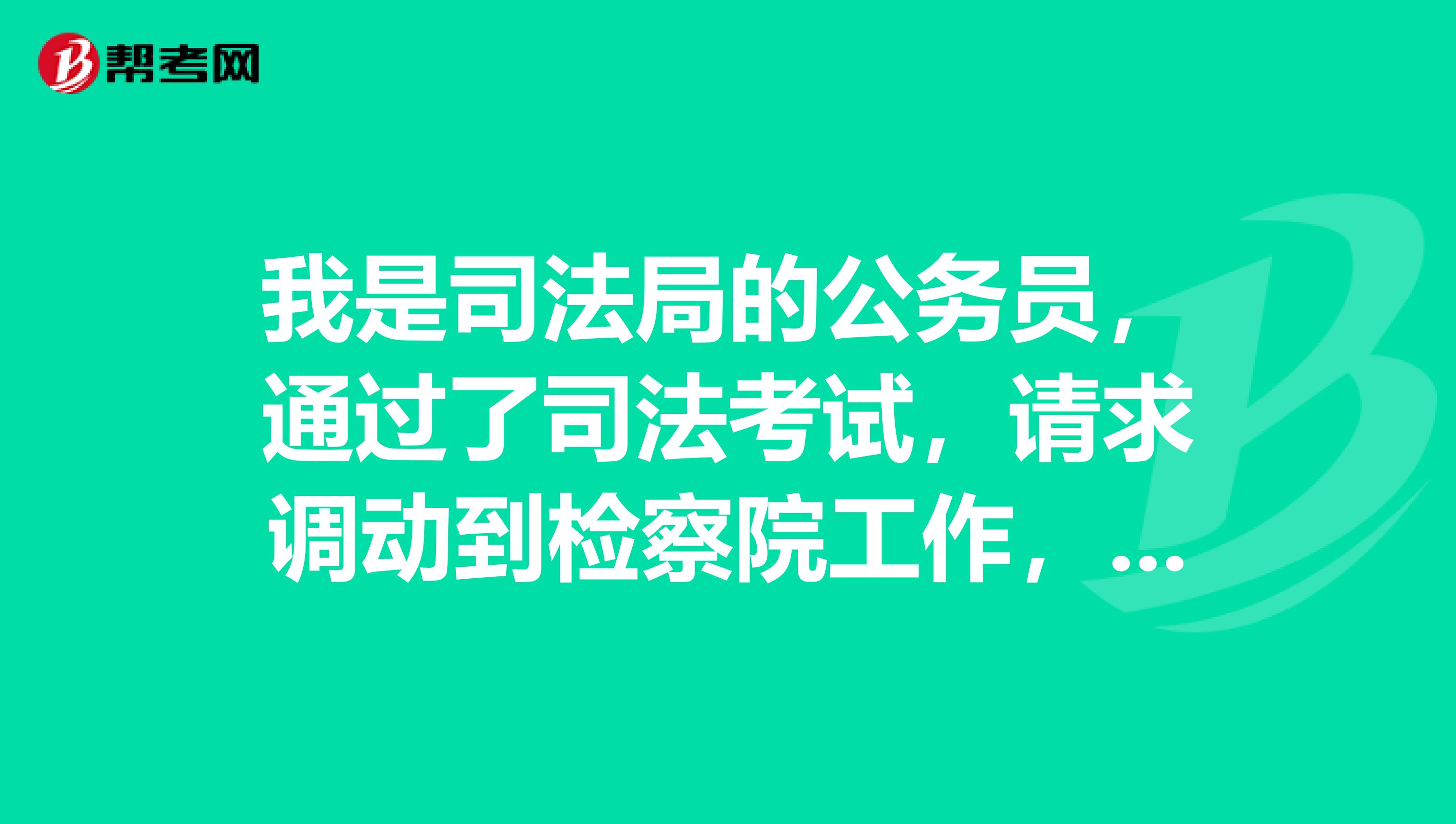 我是司法局的公务员，通过了司法考试，请求调动到检察院工作，但要写调动申请报告，不知道怎样写？