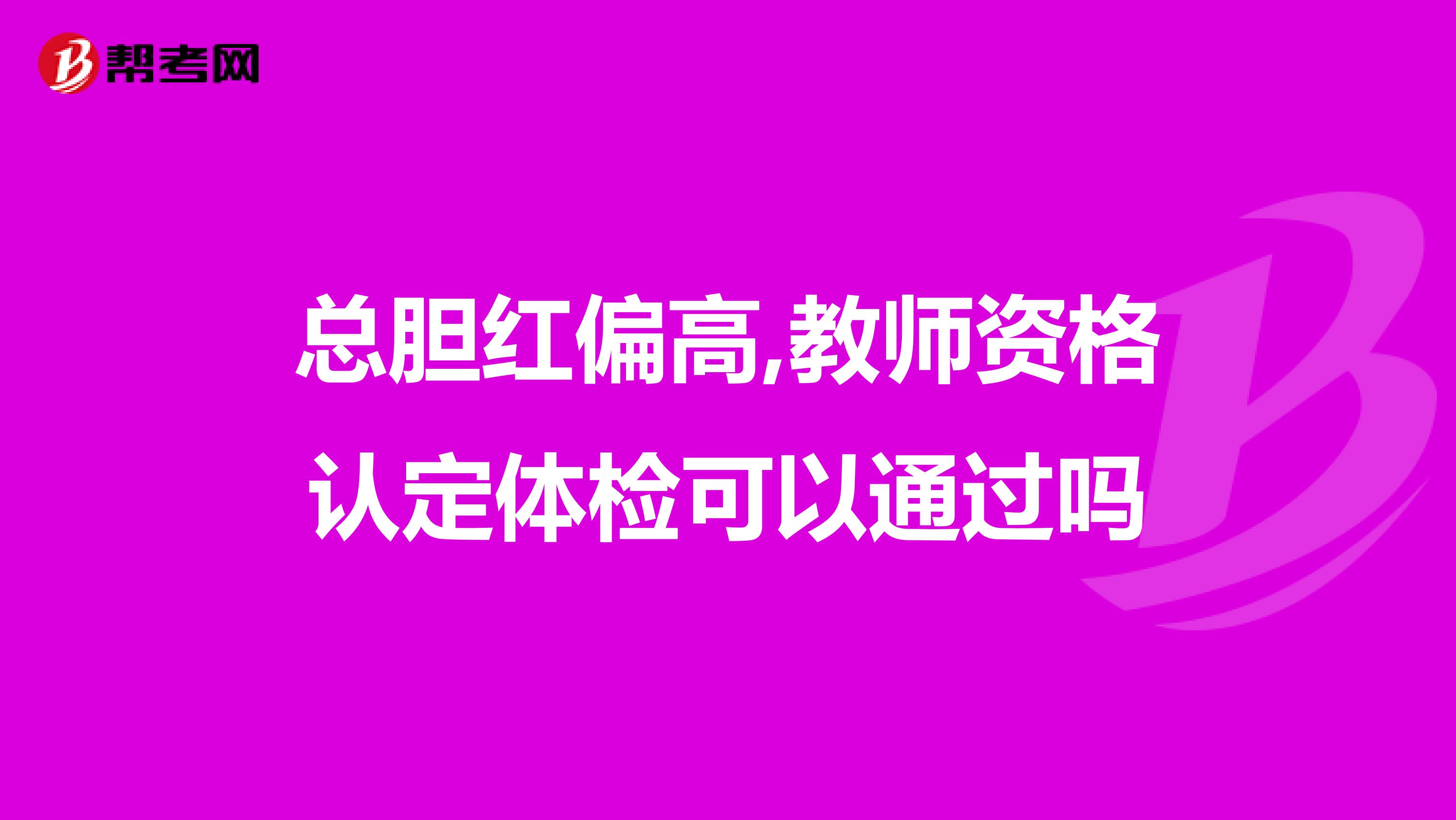 总胆红偏高,教师资格认定体检可以通过吗