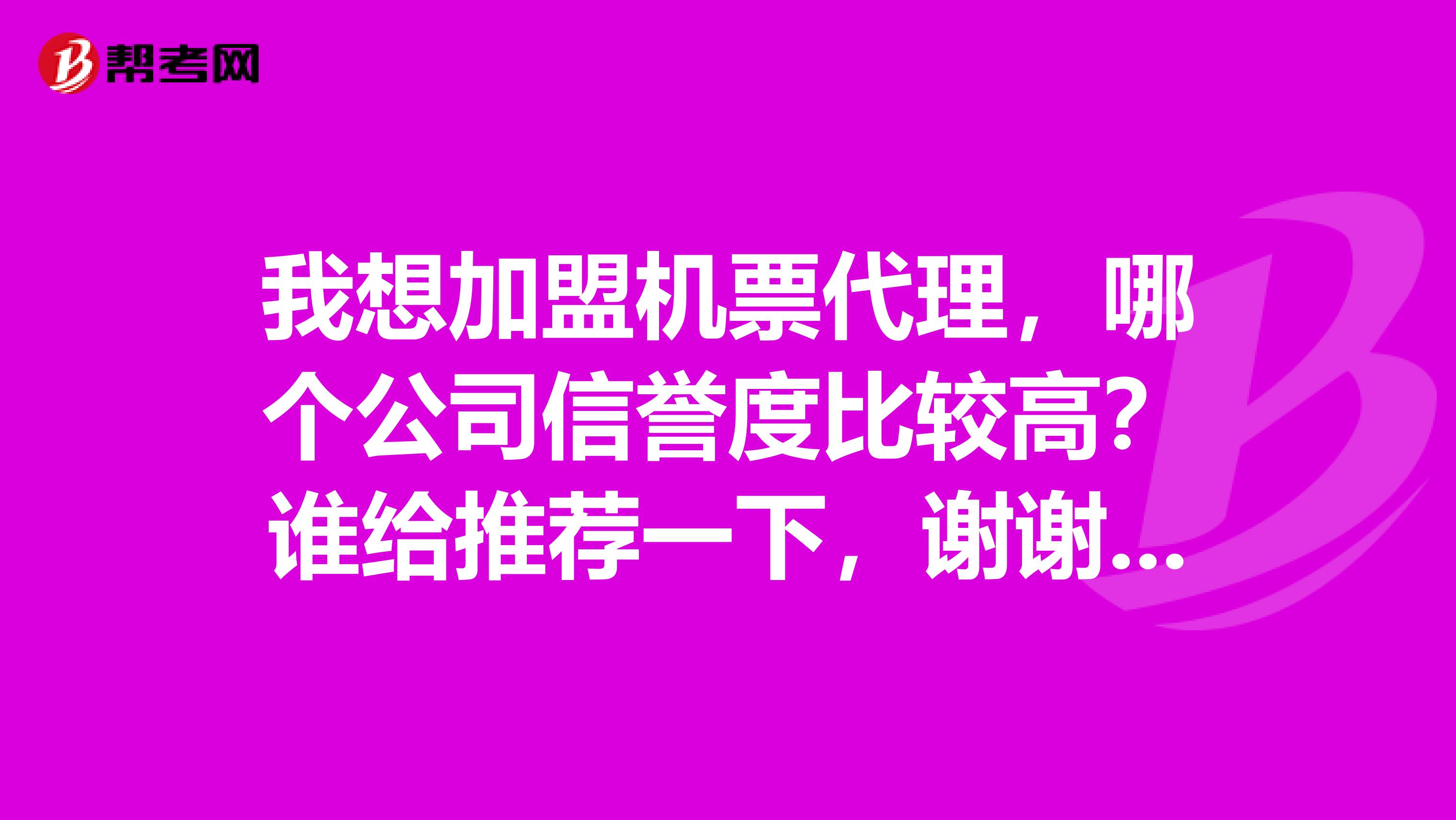 我想加盟机票代理,哪个公司信誉度比较高?谁给推荐一下,谢谢了,急