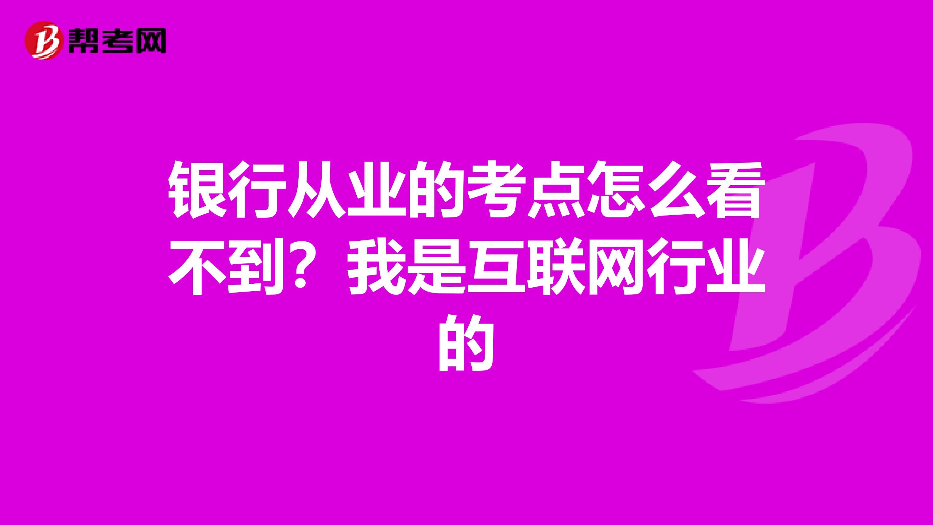 银行从业的考点怎么看不到？我是互联网行业的