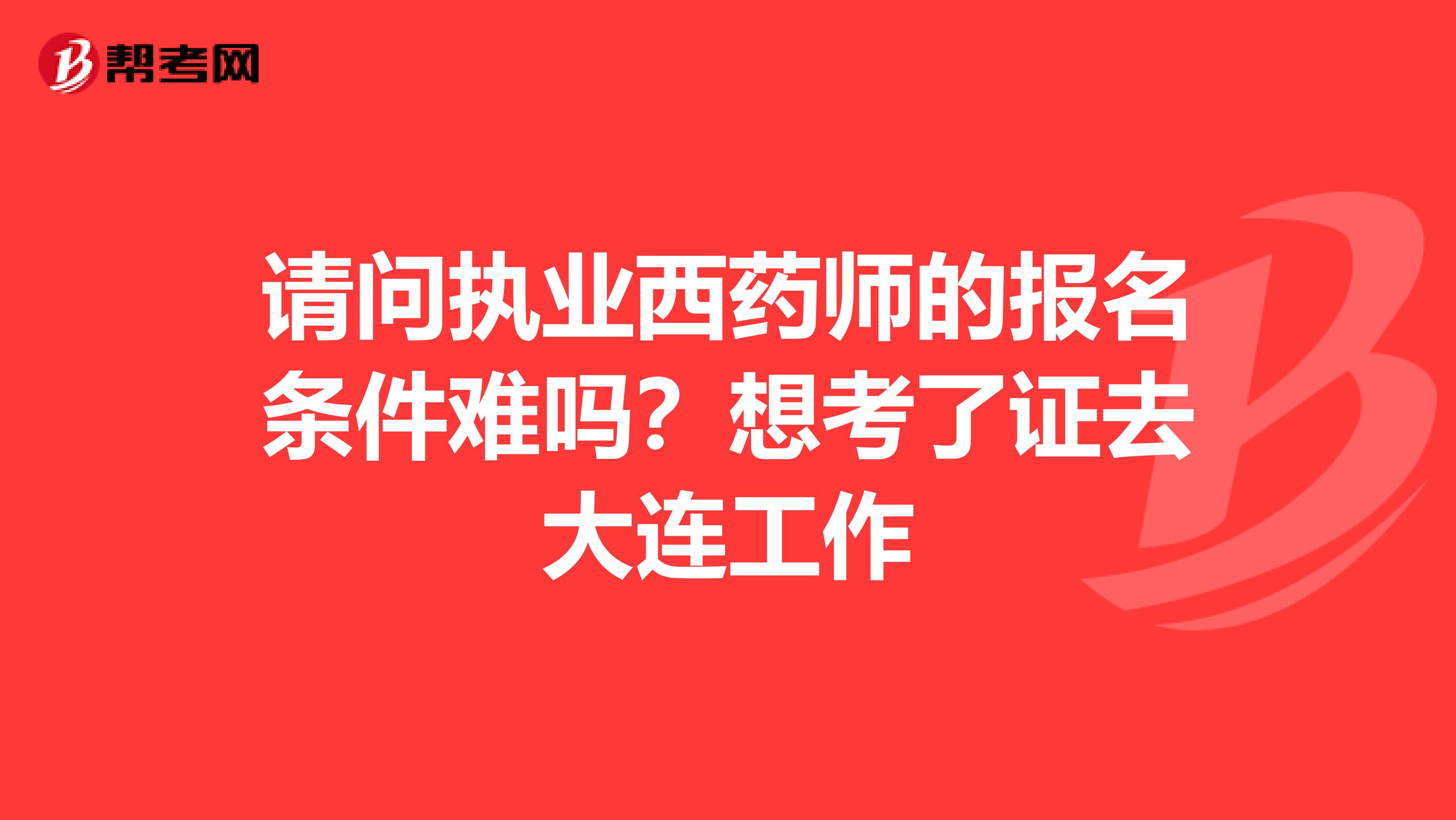 请问执业西药师的报名条件难吗?想考了证去大连工作