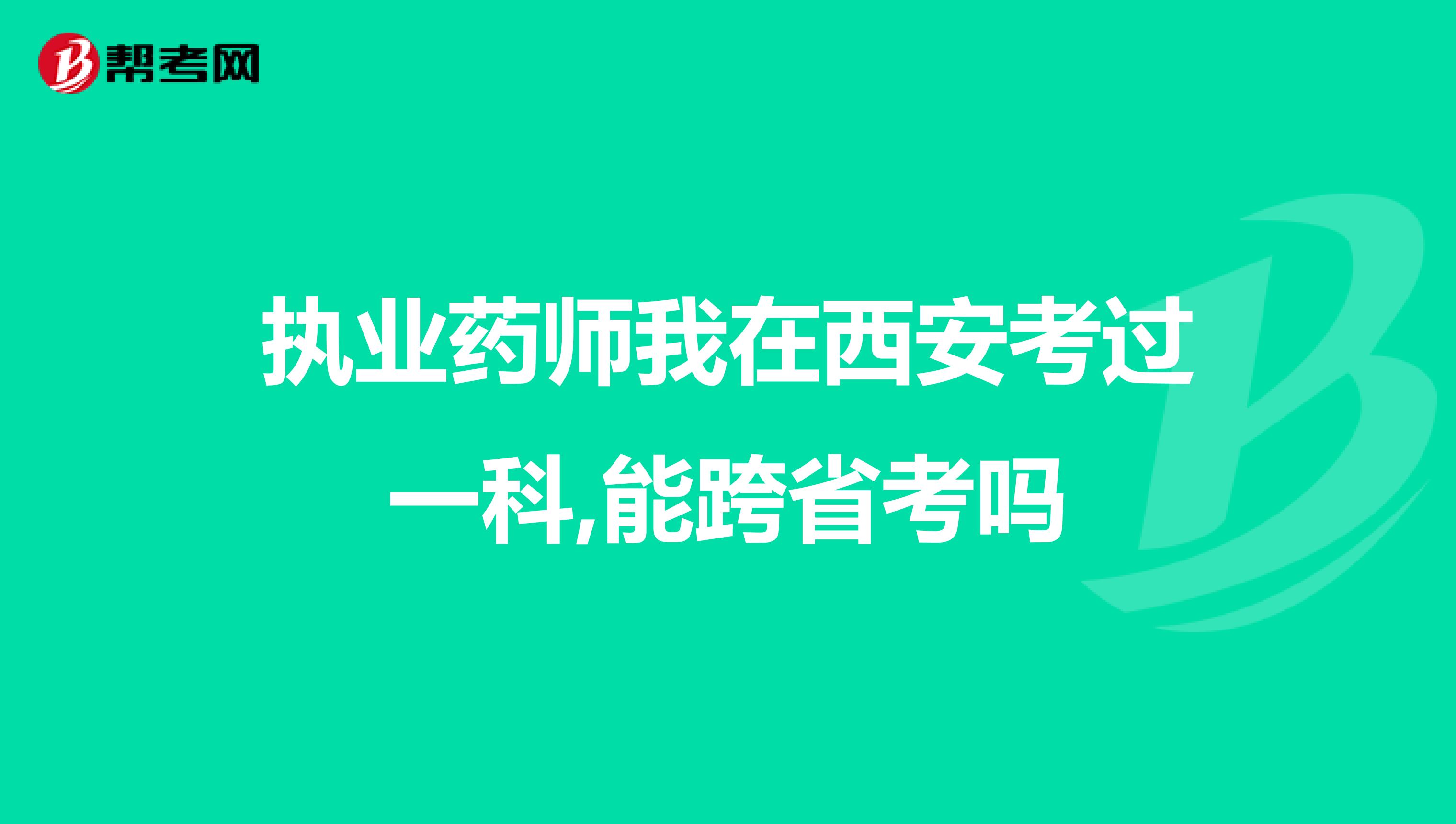 执业药师我在西安考过一科,能跨省考吗