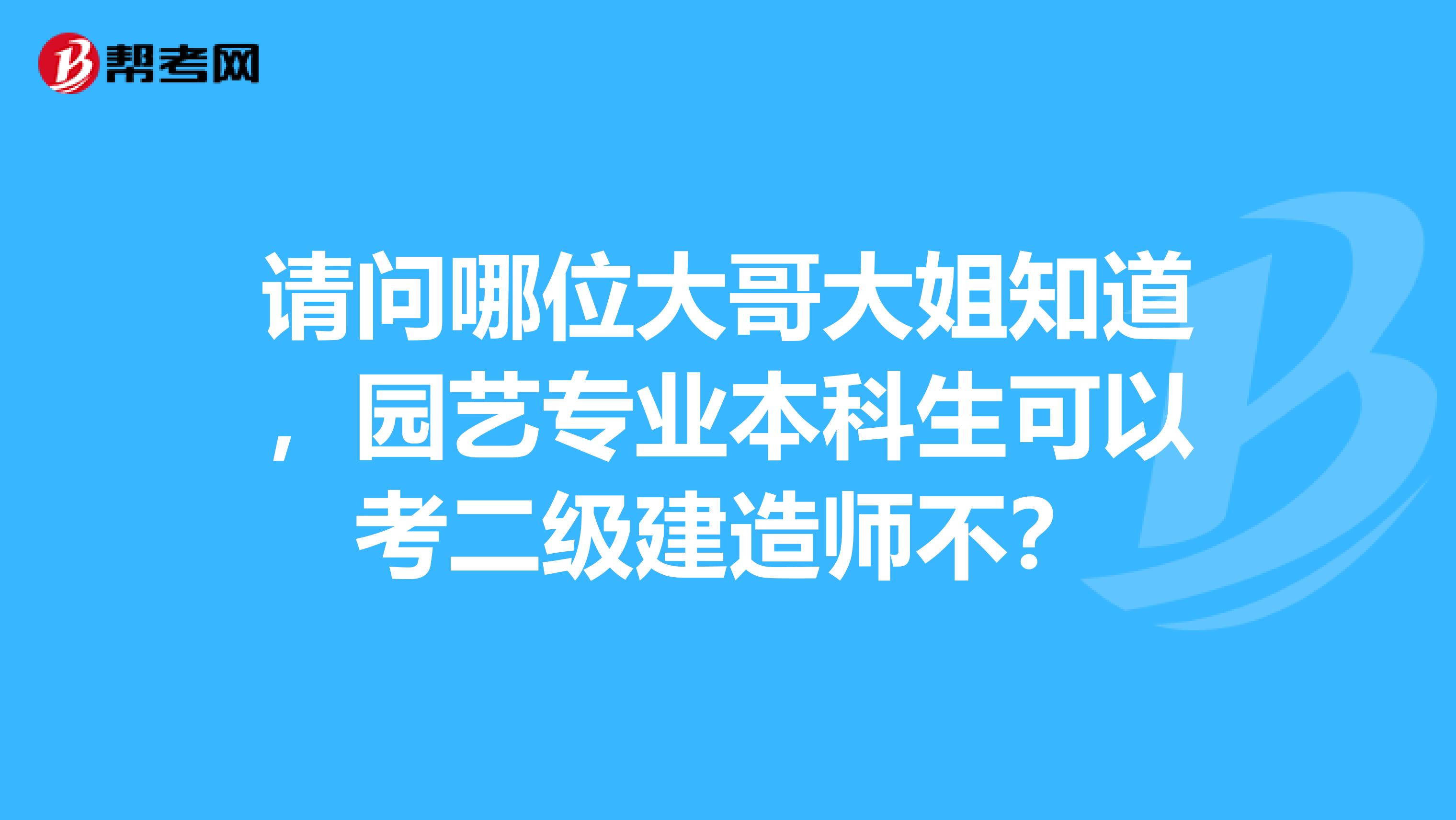 请问哪位大哥大姐知道，园艺专业本科生可以考二级建造师不？