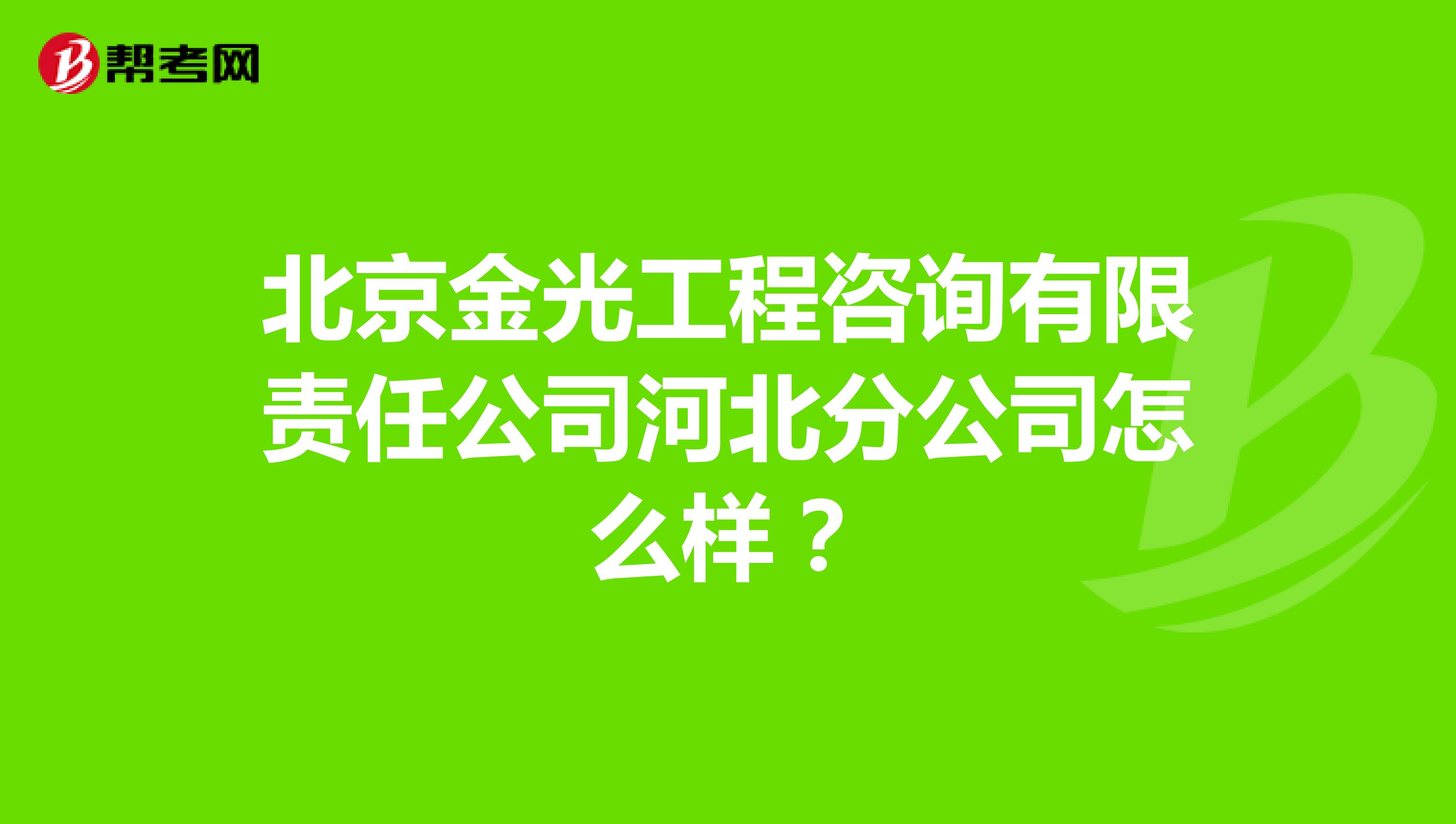 北京金光工程咨询有限责任公司河北分公司怎么样?