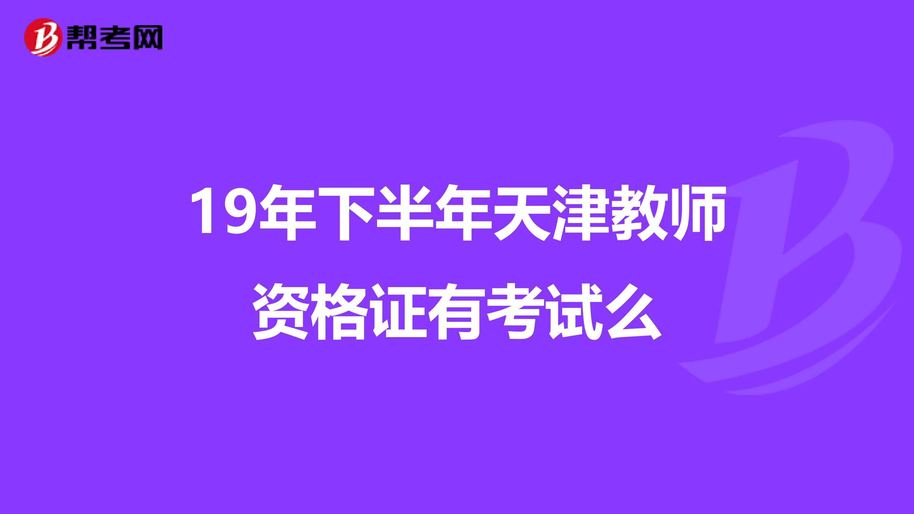 19年下半年天津教师资格证有考试么