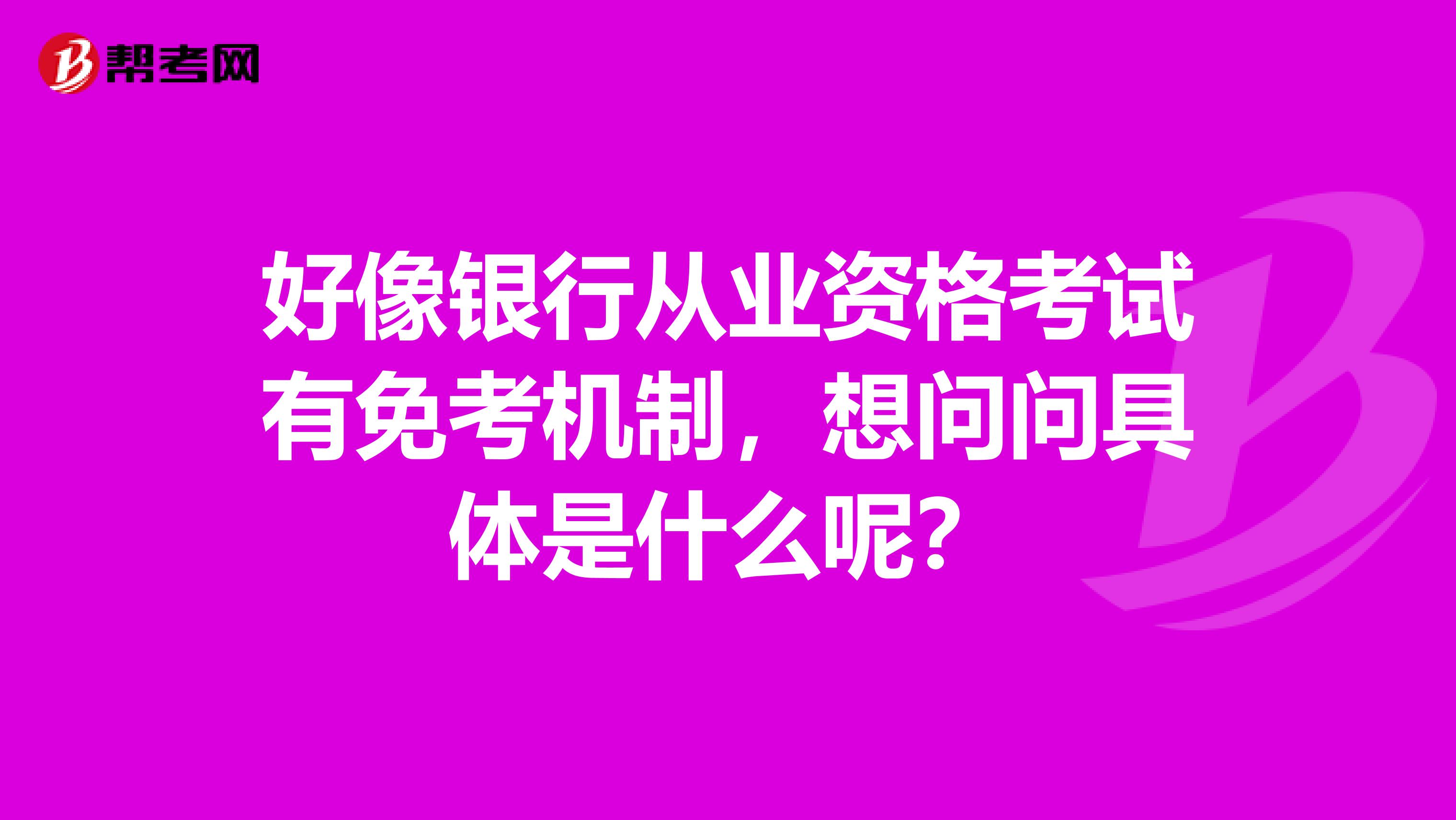 好像银行从业资格考试有免考机制，想问问具体是什么呢？