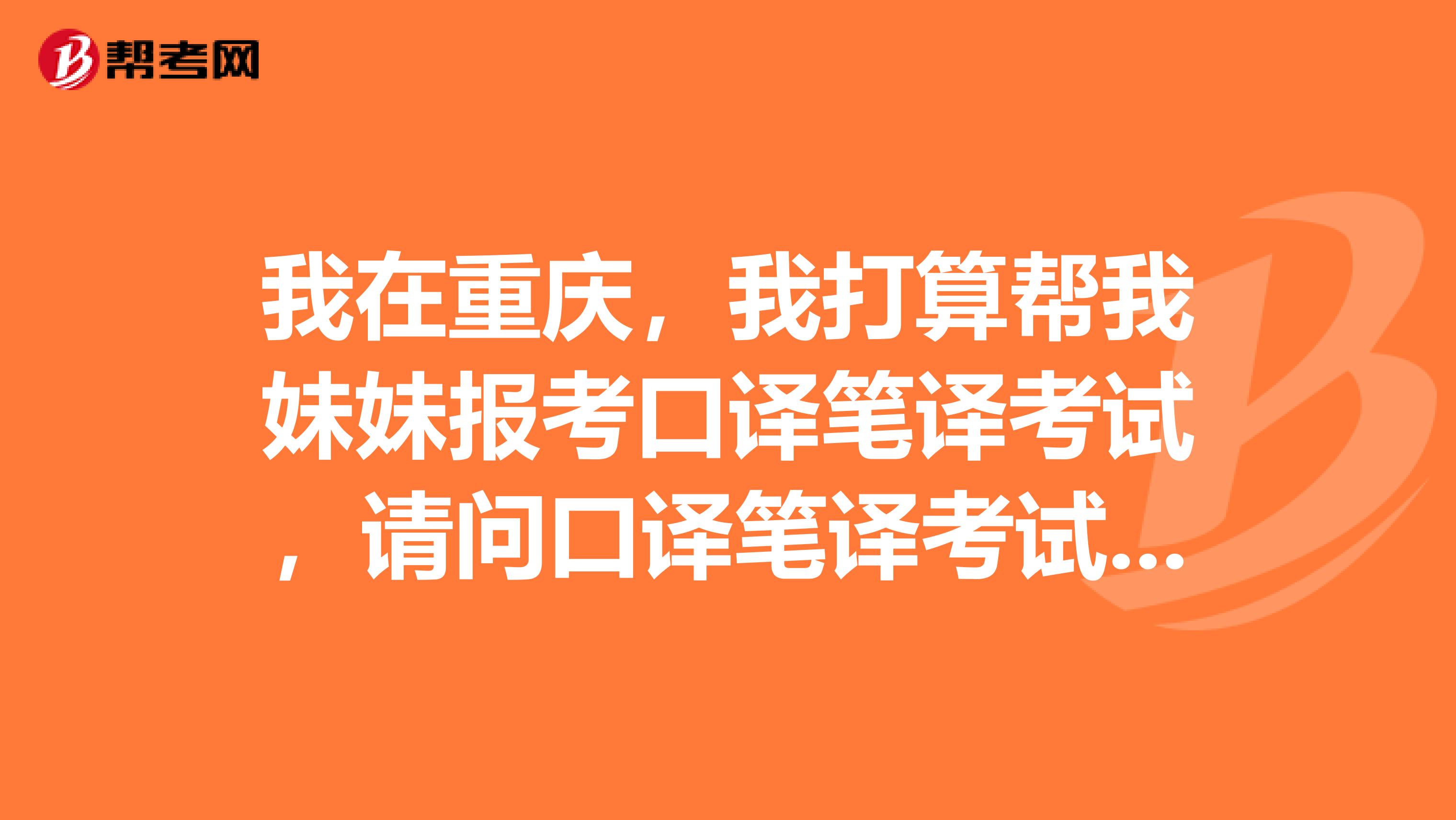 我在重庆，我打算帮我妹妹报考口译笔译考试，请问口译笔译考试证书有几个级别？