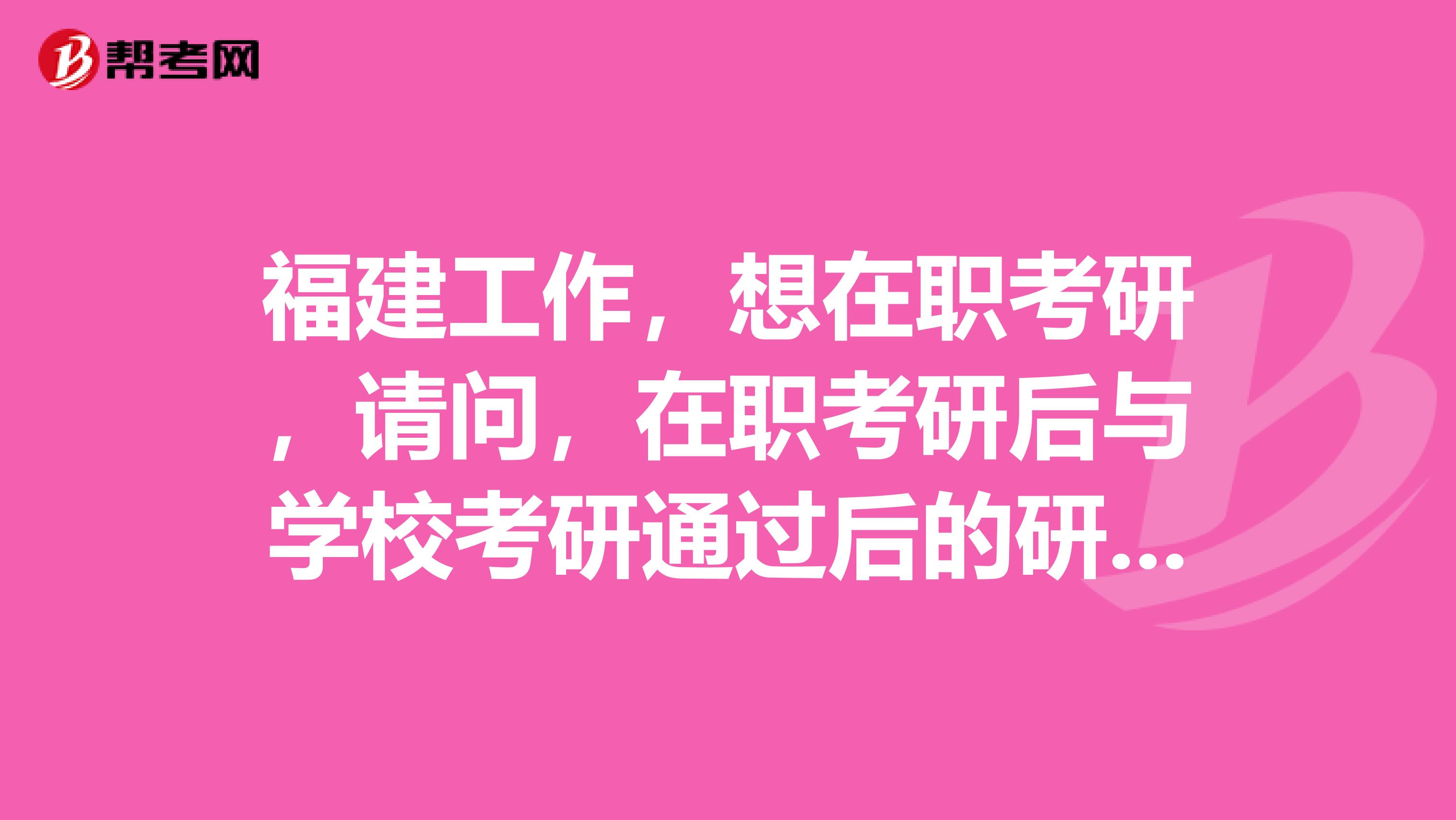 福建工作,想在职考研,请问,在职考研后与学校考研通过后的研究生有什么区别吗,担心不被社会认可
