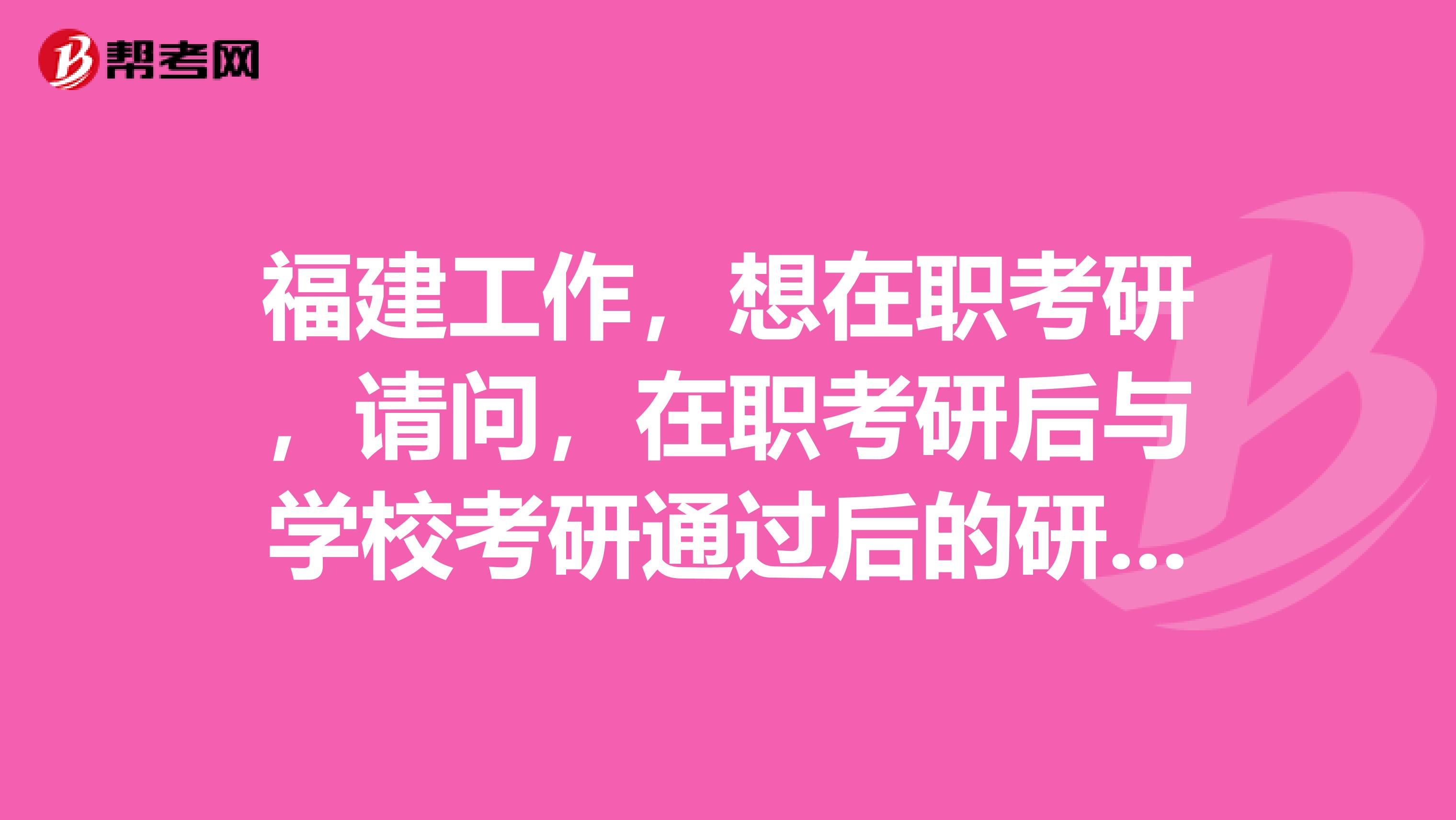 福建工作，想在职考研，请问，在职考研后与学校考研通过后的研究生有什么区别吗，担心不被社会认可