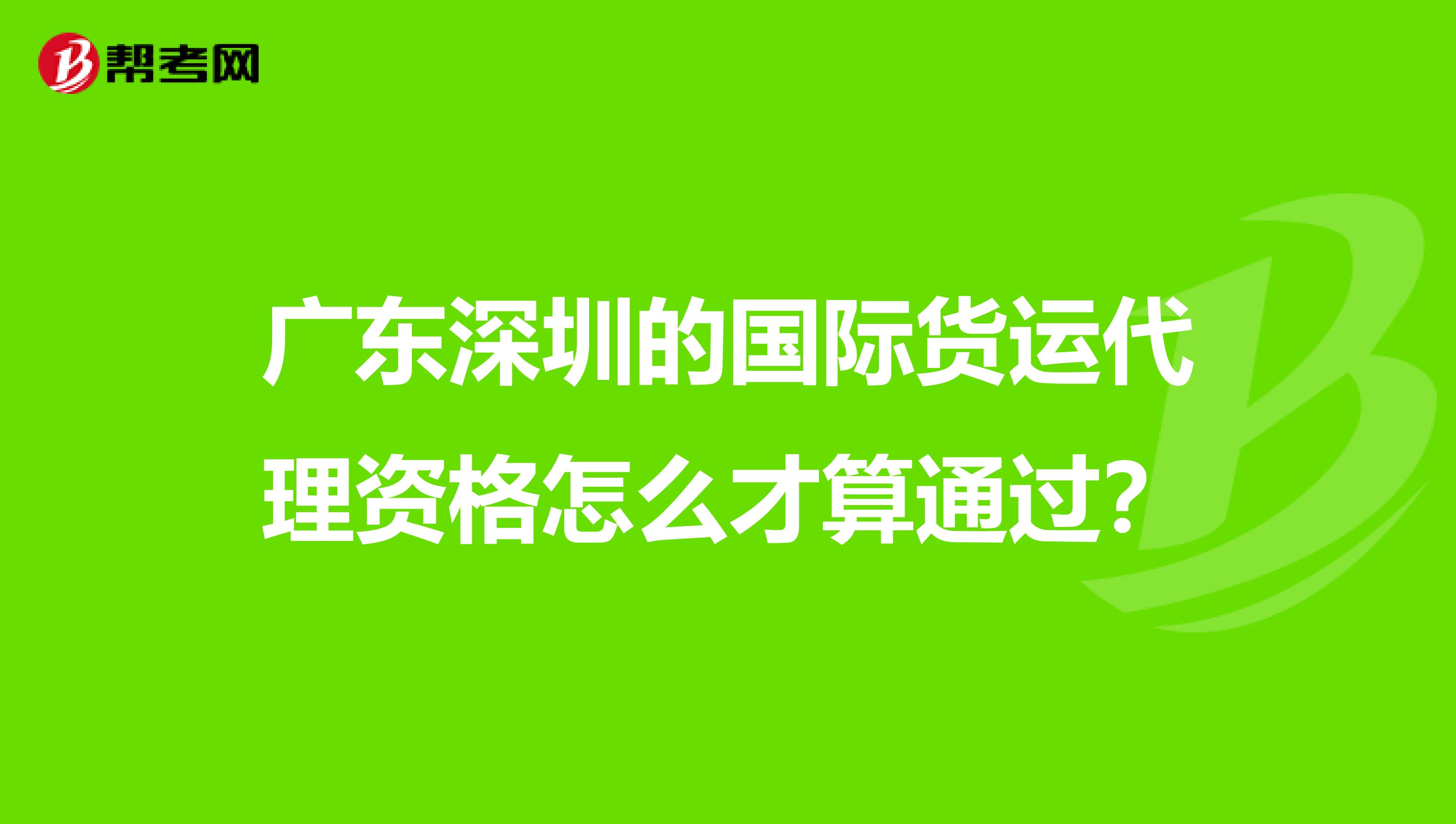 广东深圳的国际货运代理资格怎么才算通过?