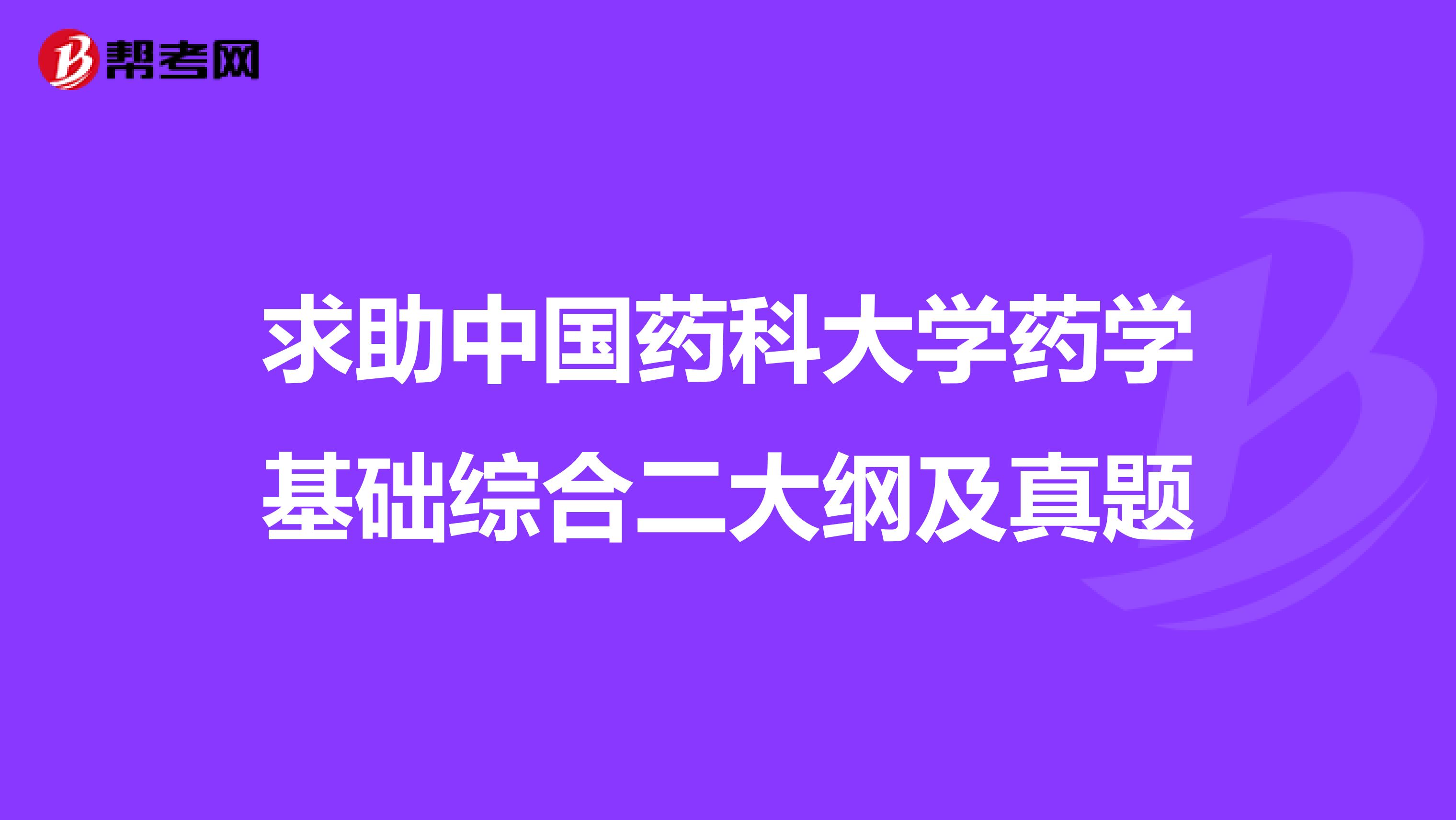 求助中国药科大学药学基础综合二大纲及真题