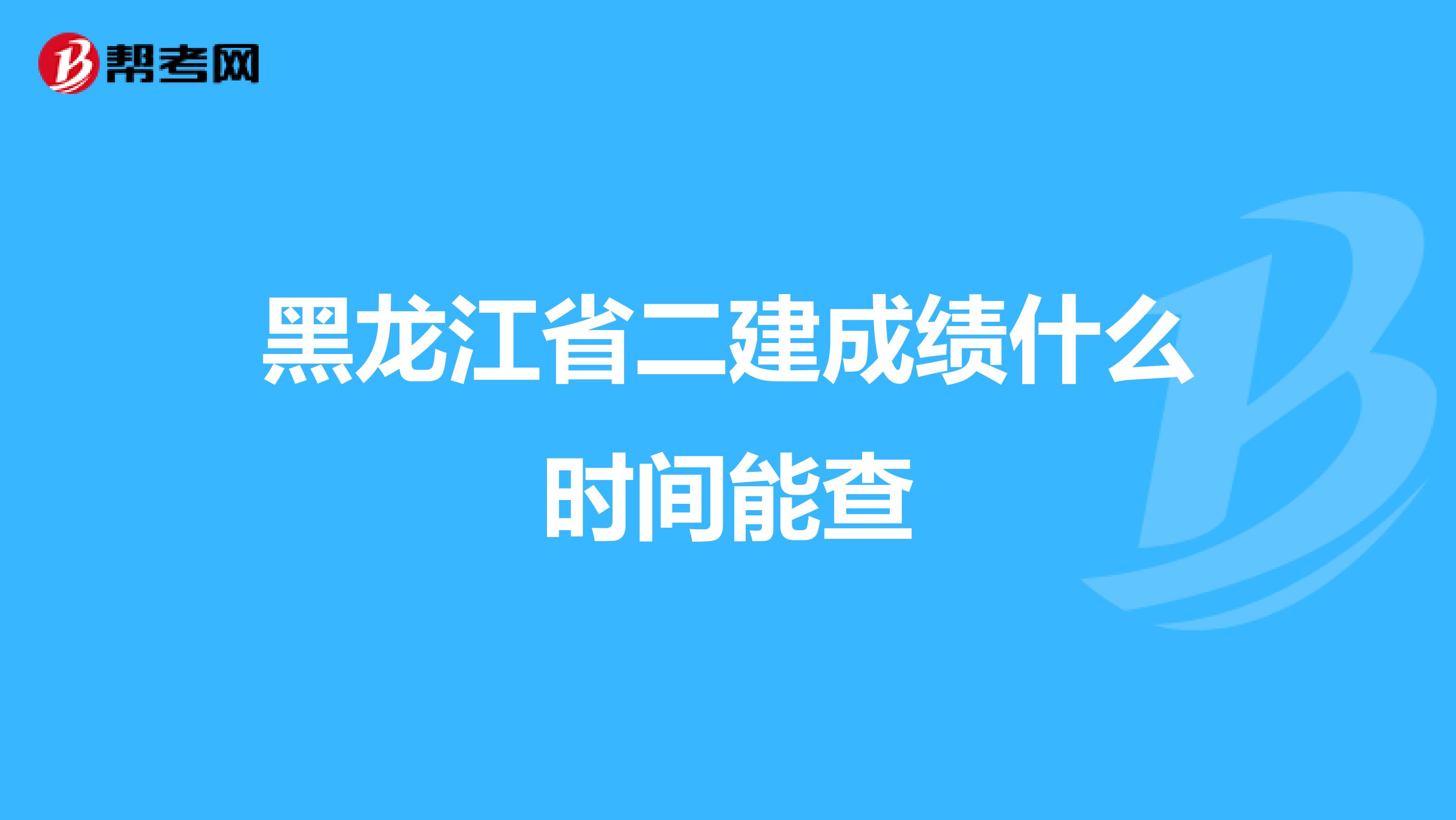 黑龙江省二建成绩什么时间能查