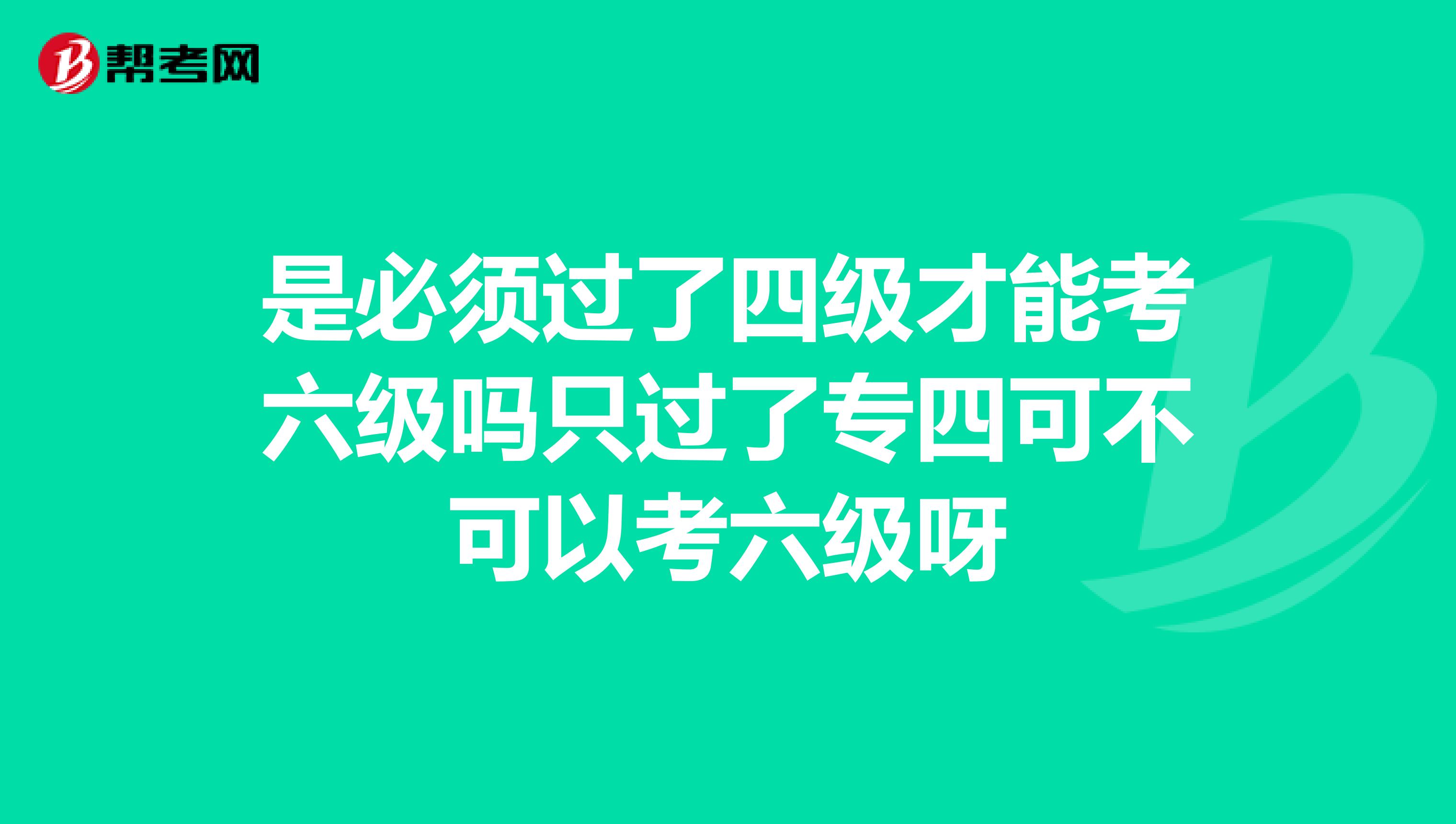 是必须过了四级才能考六级吗只过了专四可不可以考六级呀