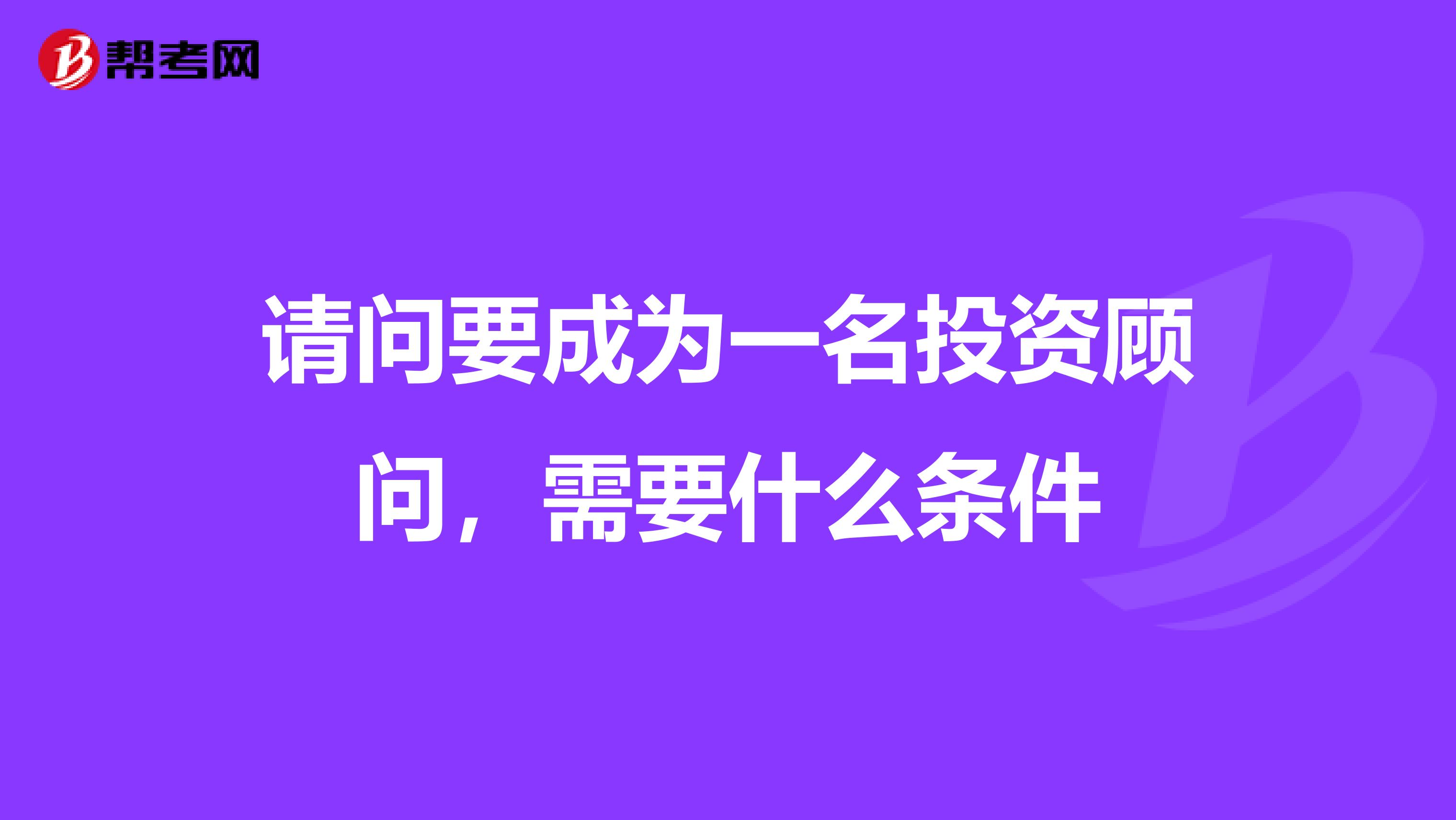 请问要成为一名投资顾问,需要什么条件