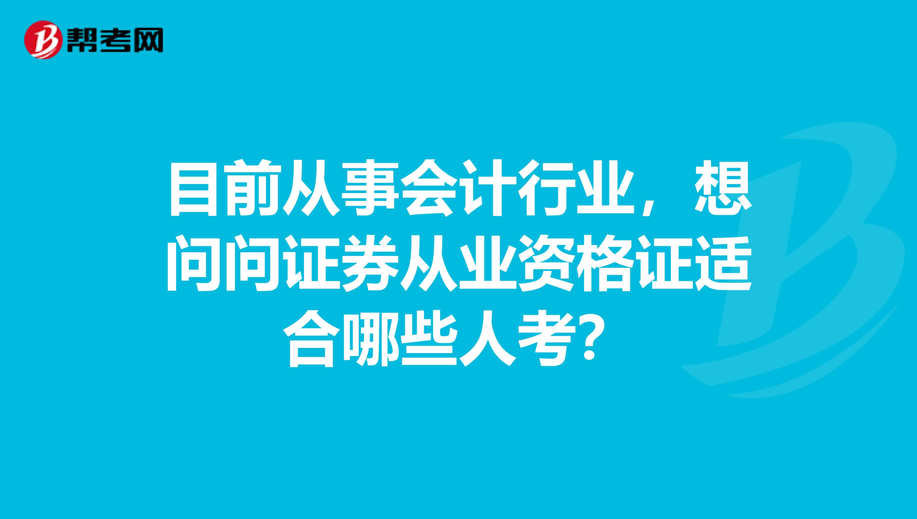 目前从事会计行业,想问问证券从业资格证适合哪些人考?